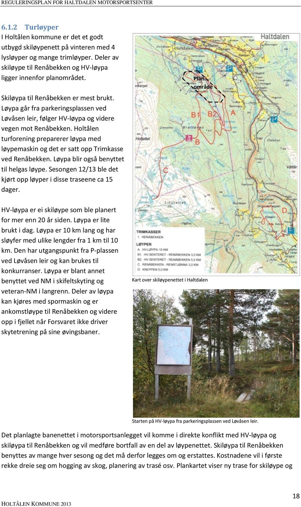 Holtålen turforening preparerer løypa med løypemaskin og det er satt opp Trimkasse ved Renåbekken. Løypa blir også benyttet til helgas løype.