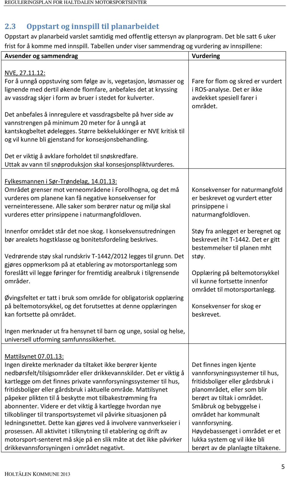 12: For å unngå oppstuving som følge av is, vegetasjon, løsmasser og lignende med dertil økende flomfare, anbefales det at kryssing av vassdrag skjer i form av bruer i stedet for kulverter.