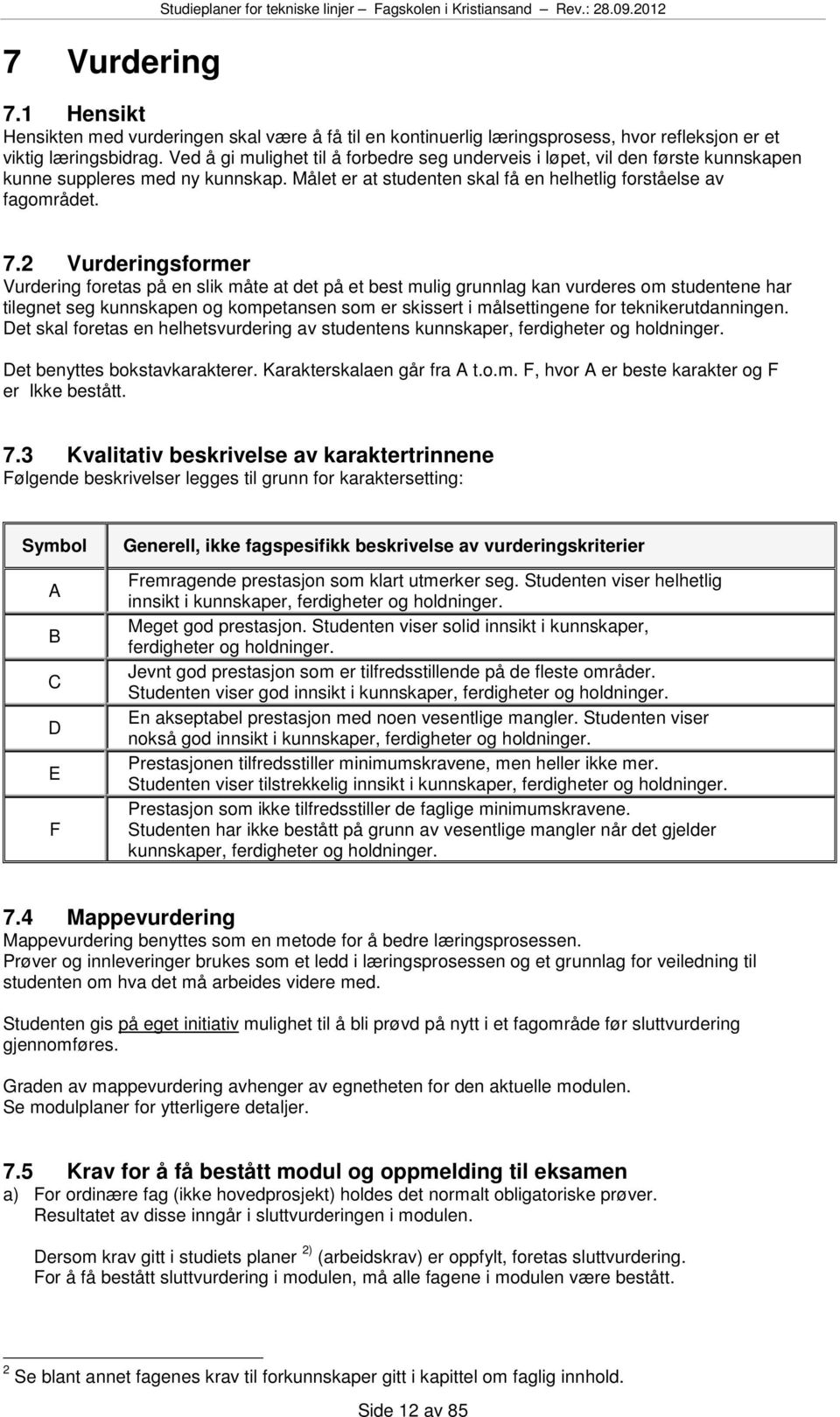 Ved å gi mulighet til å forbedre seg underveis i løpet, vil den første kunnskapen kunne suppleres med ny kunnskap. et er at studenten skal få en helhetlig forståelse av fagområdet. 7.