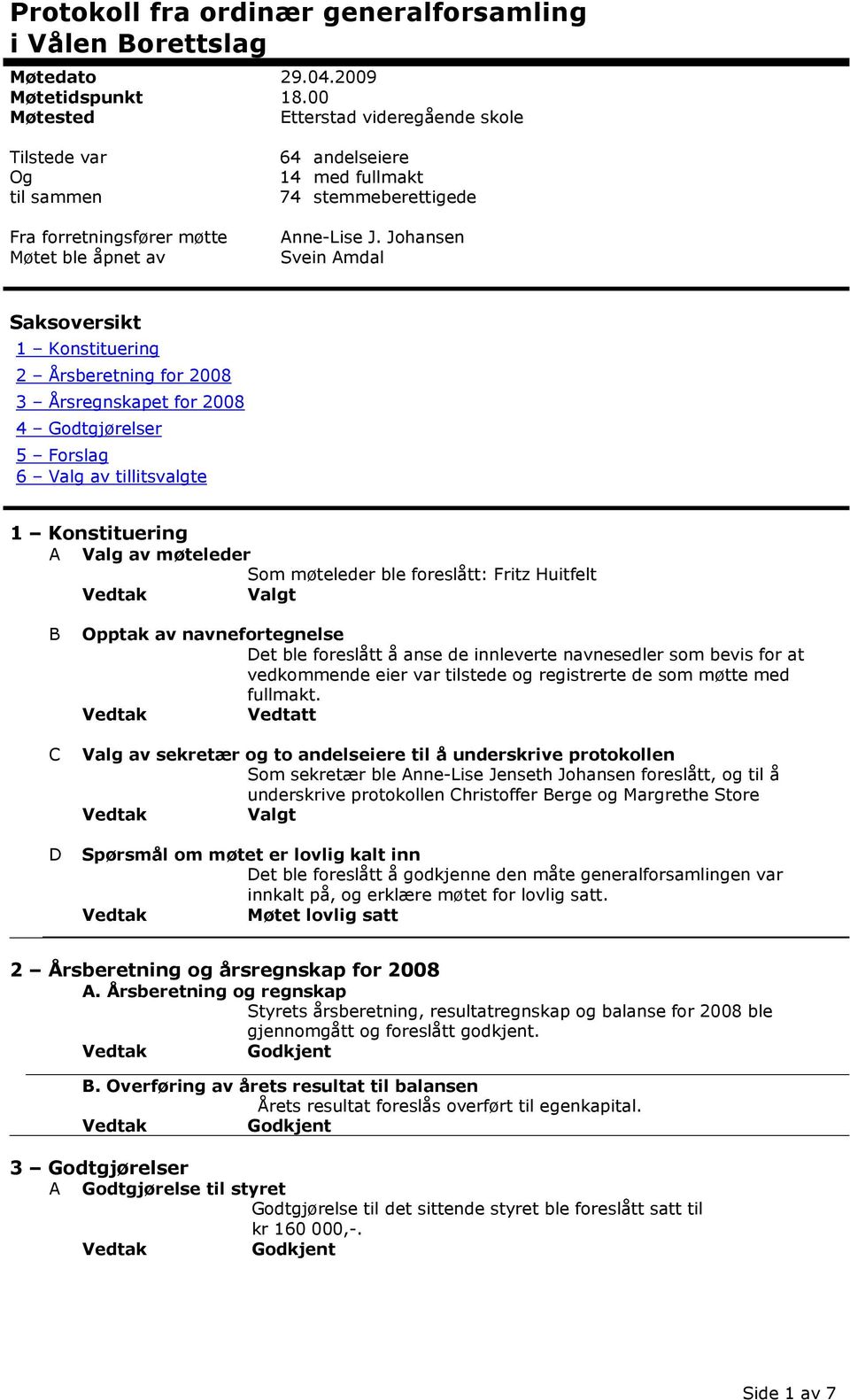 Johansen Svein Amdal Saksoversikt 1 Konstituering 2 Årsberetning for 2008 3 Årsregnskapet for 2008 4 Godtgjørelser 5 Forslag 6 Valg av tillitsvalgte 1 Konstituering A Valg av møteleder Som møteleder