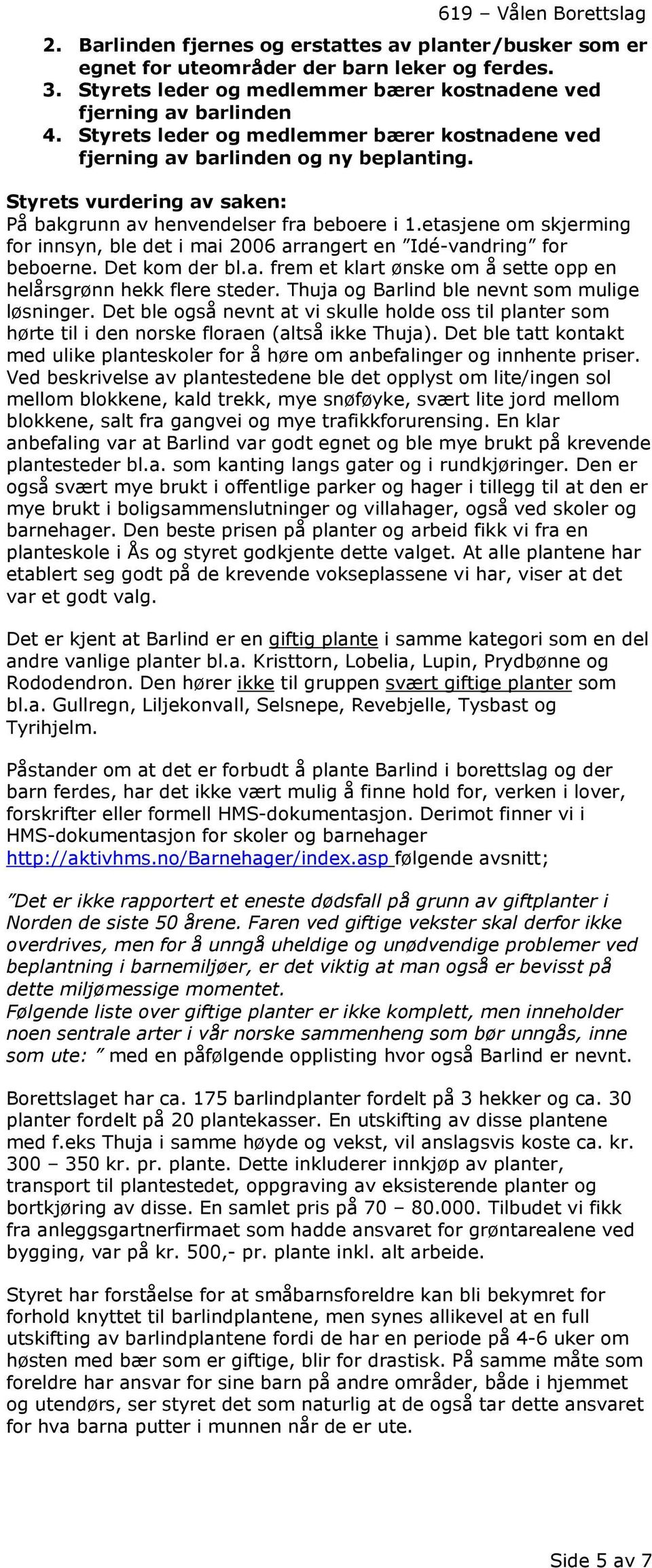 etasjene om skjerming for innsyn, ble det i mai 2006 arrangert en Idé-vandring for beboerne. Det kom der bl.a. frem et klart ønske om å sette opp en helårsgrønn hekk flere steder.