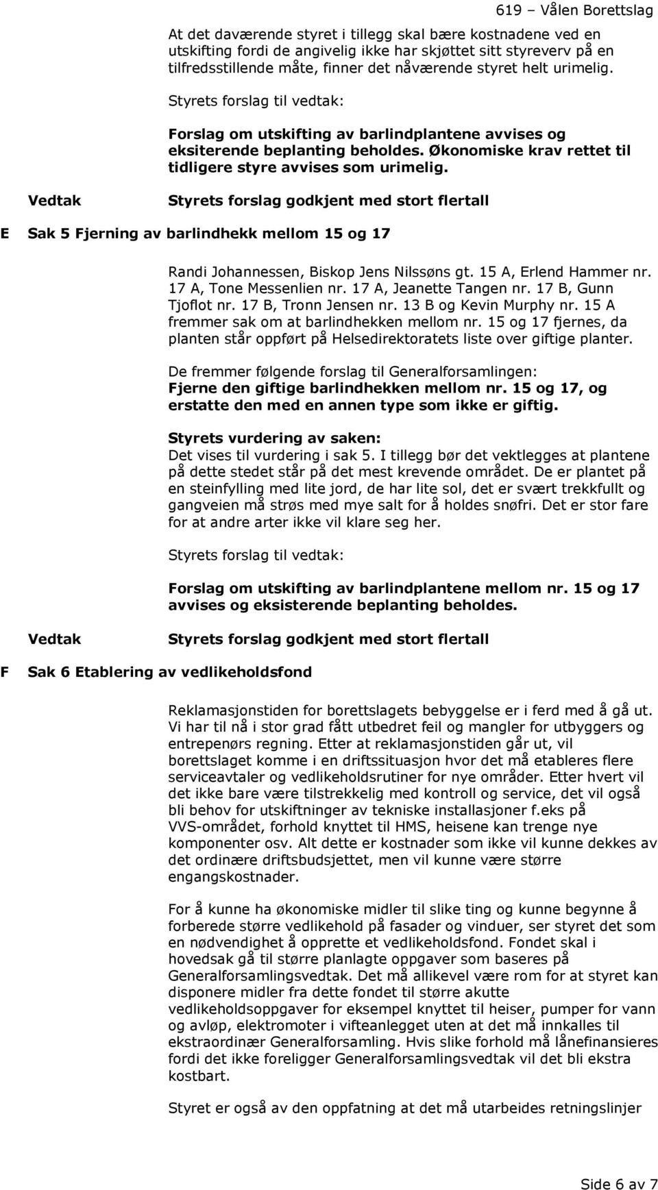 Styrets forslag godkjent med stort flertall E Sak 5 Fjerning av barlindhekk mellom 15 og 17 Randi Johannessen, Biskop Jens Nilssøns gt. 15 A, Erlend Hammer nr. 17 A, Tone Messenlien nr.