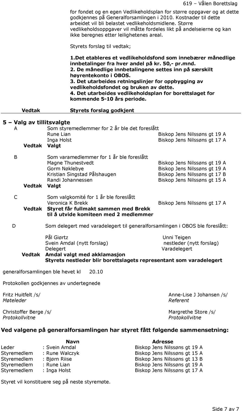 Det etableres et vedlikeholdsfond som innebærer månedlige innbetalinger fra hver andel på kr. 50,- pr.mnd. 2. De månedlige innbetalingene settes inn på særskilt høyrentekonto i OBOS. 3.