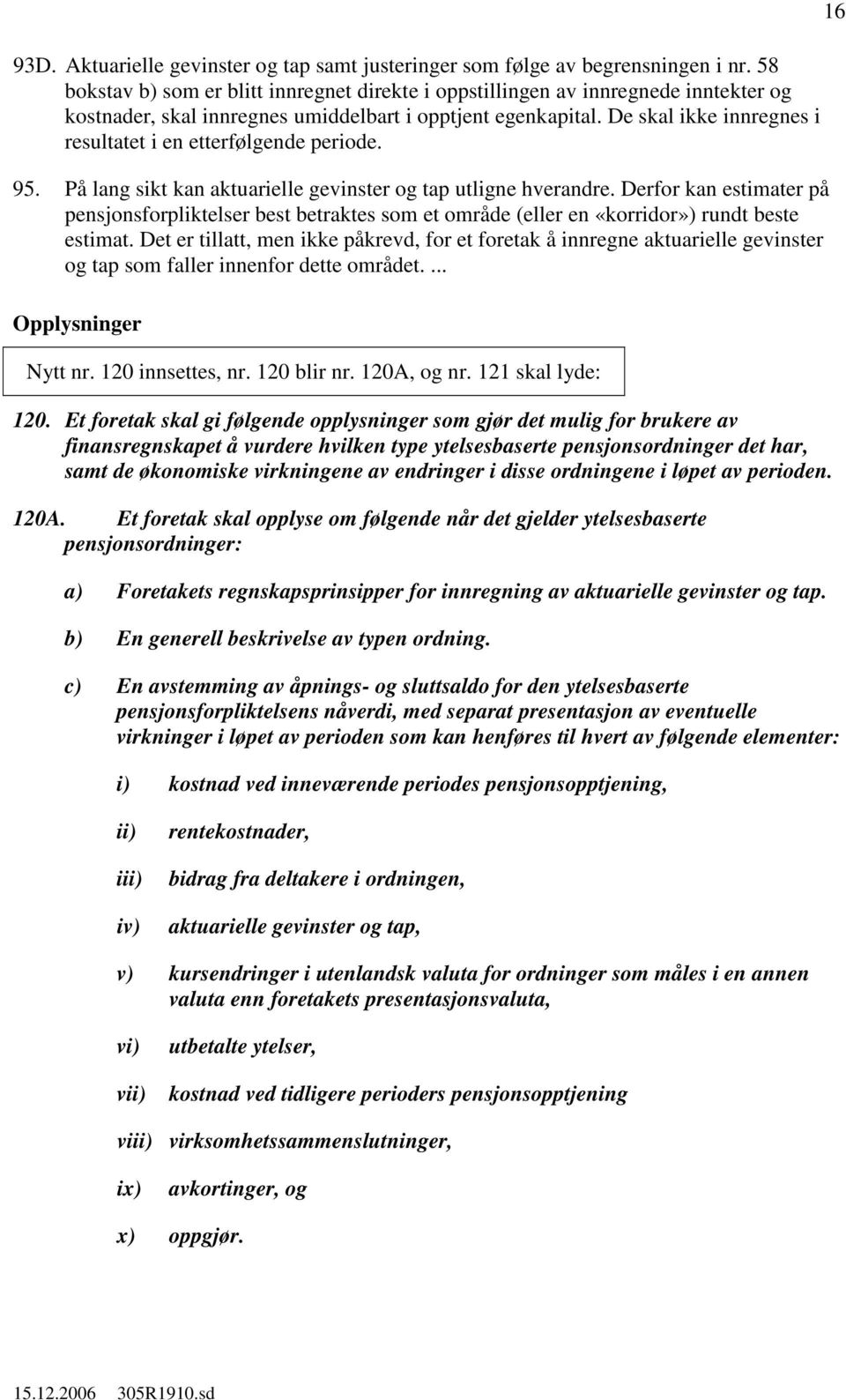 De skal ikke innregnes i resultatet i en etterfølgende periode. 95. På lang sikt kan aktuarielle gevinster og tap utligne hverandre.