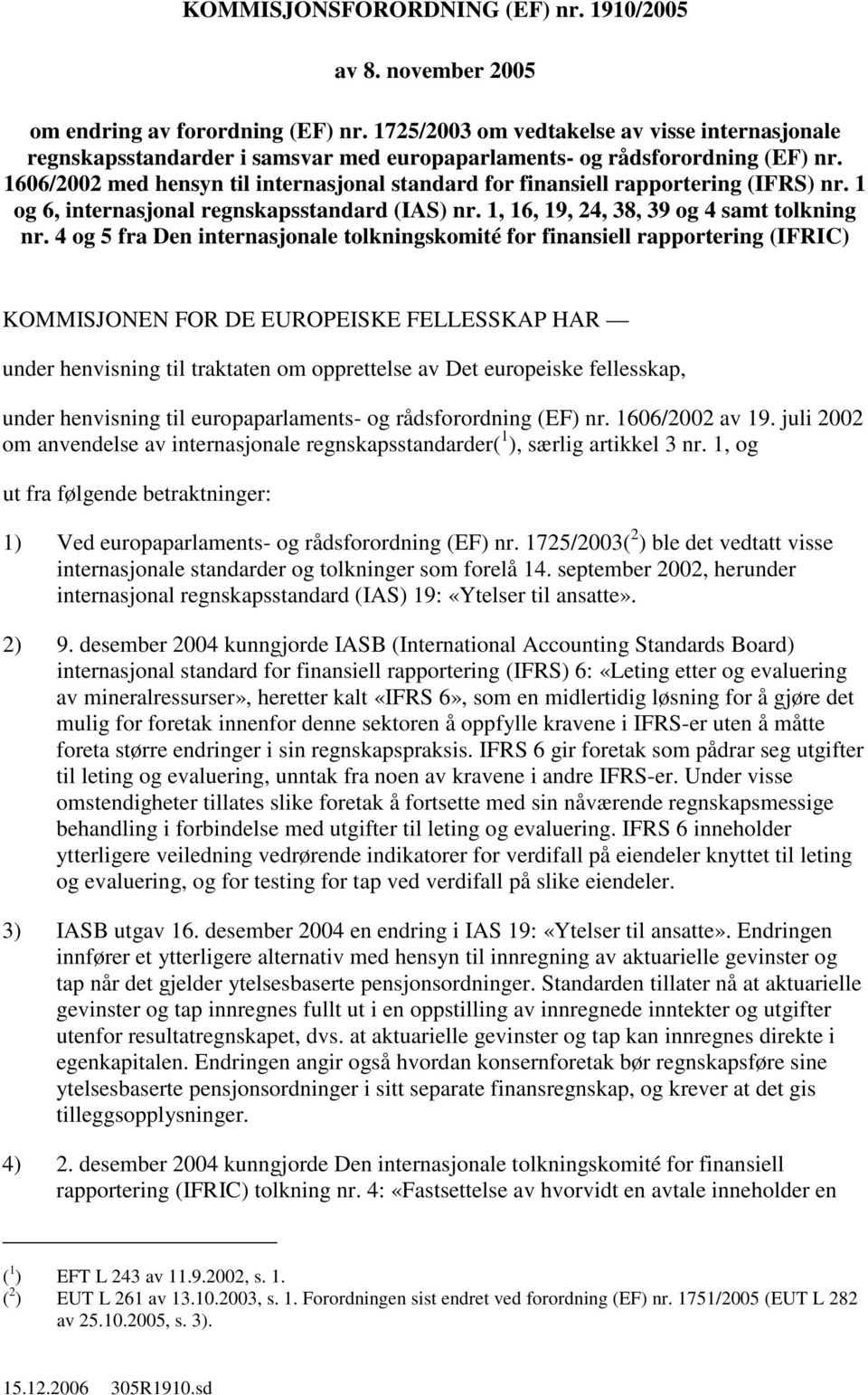 1606/2002 med hensyn til internasjonal standard for finansiell rapportering (IFRS) nr. 1 og 6, internasjonal regnskapsstandard (IAS) nr. 1, 16, 19, 24, 38, 39 og 4 samt tolkning nr.