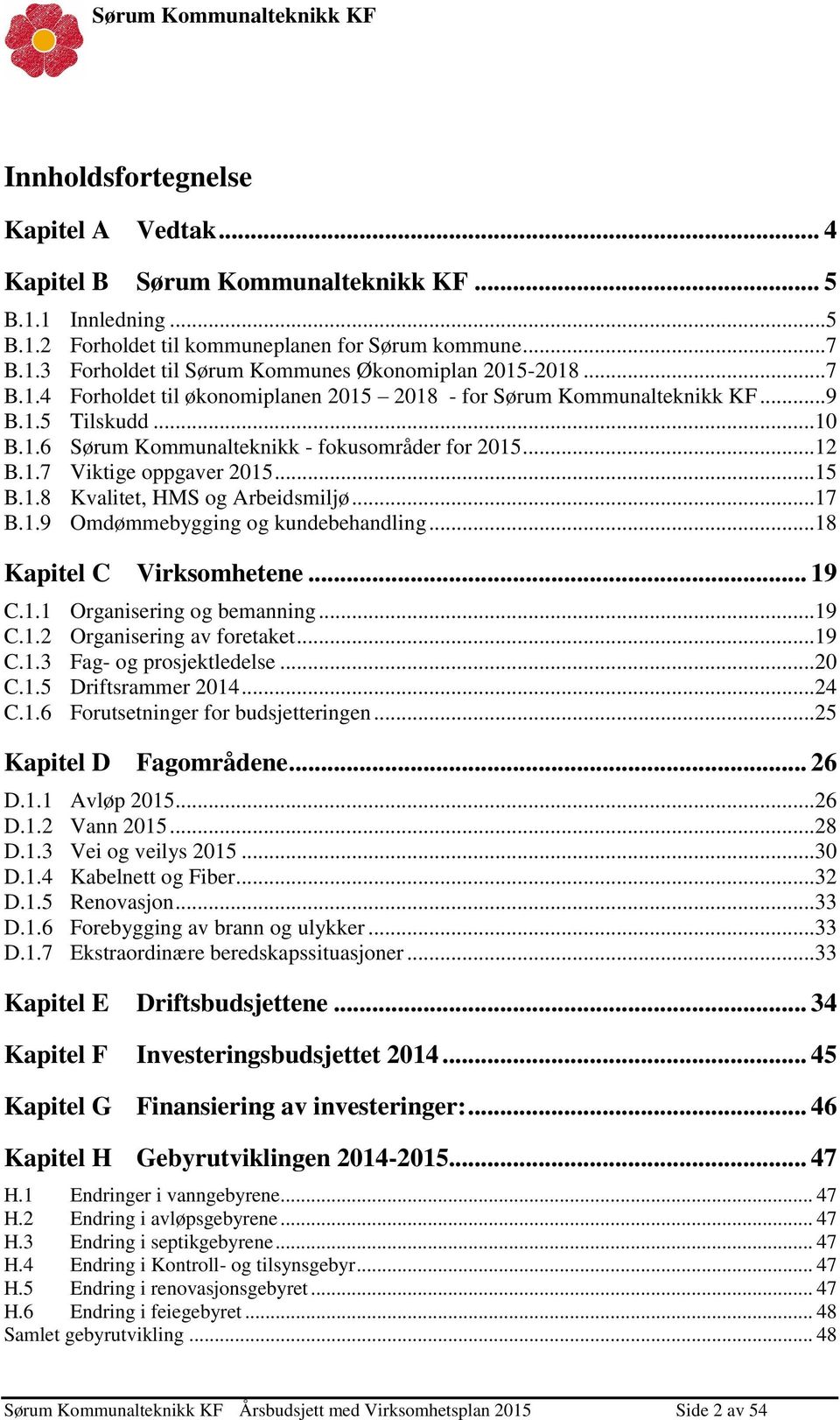 ..17 B.1.9 Omdømmebygging og kundebehandling...18 Kapitel C Virksomhetene... 19 C.1.1 Organisering og bemanning...19 C.1.2 Organisering av foretaket...19 C.1.3 Fag- og prosjektledelse...20 C.1.5 Driftsrammer 2014.