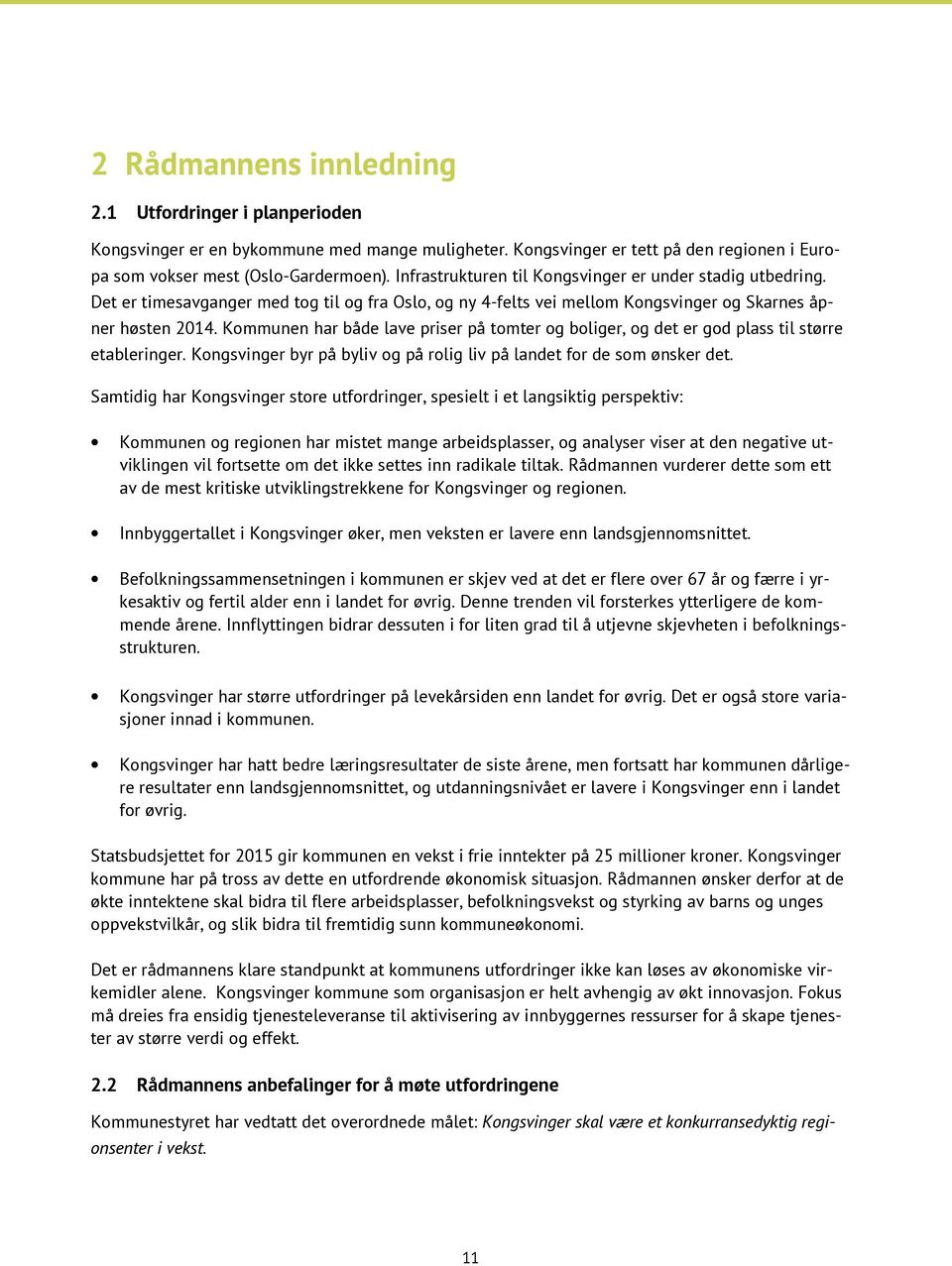 Kommunen har både lave priser på tomter og boliger, og det er god plass til større etableringer. Kongsvinger byr på byliv og på rolig liv på landet for de som ønsker det.