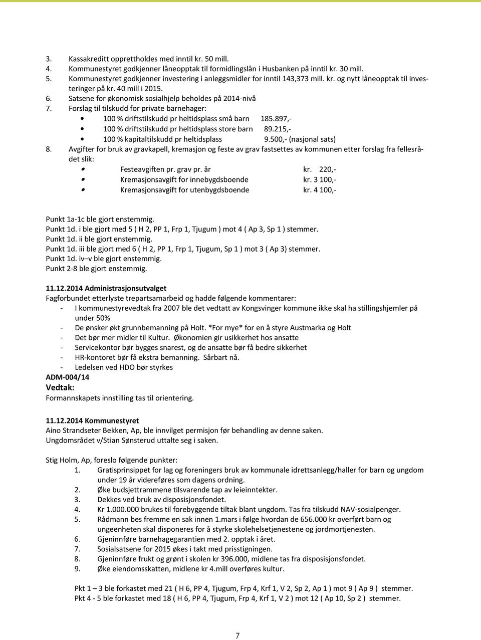 Forslag til tilskudd for private barnehager: 100 % driftstilskudd pr heltidsplass små barn 185.897,- 100 % driftstilskudd pr heltidsplass store barn 89.215,- 100 % kapitaltilskudd pr heltidsplass 9.