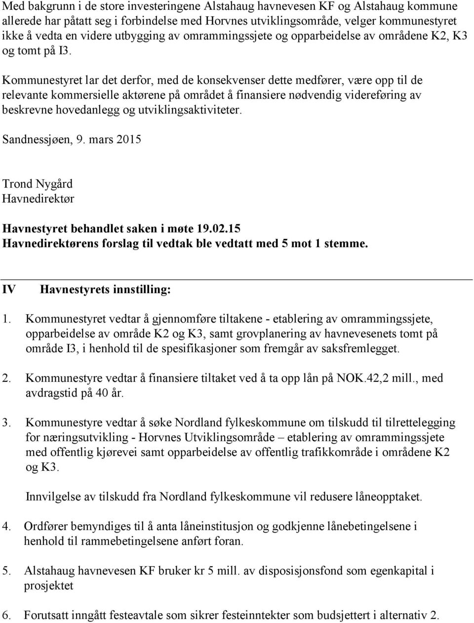 Kommunestyret lar det derfor, med de konsekvenser dette medfører, være opp til de relevante kommersielle aktørene på området å finansiere nødvendig videreføring av beskrevne hovedanlegg og