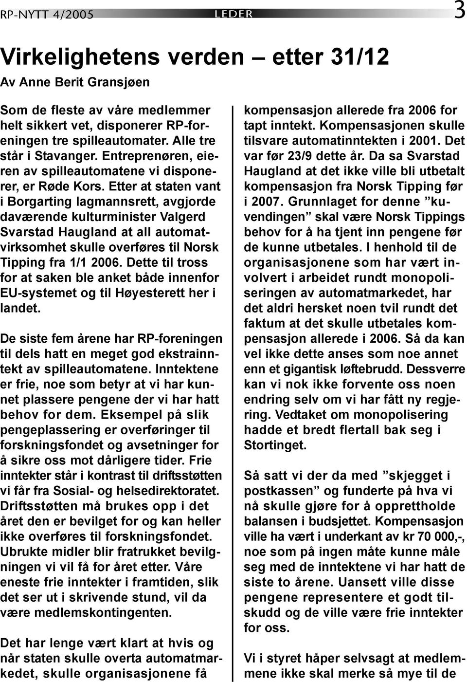 Etter at staten vant i Borgarting lagmannsrett, avgjorde daværende kulturminister Valgerd Svarstad Haugland at all automatvirksomhet skulle overføres til Norsk Tipping fra 1/1 2006.