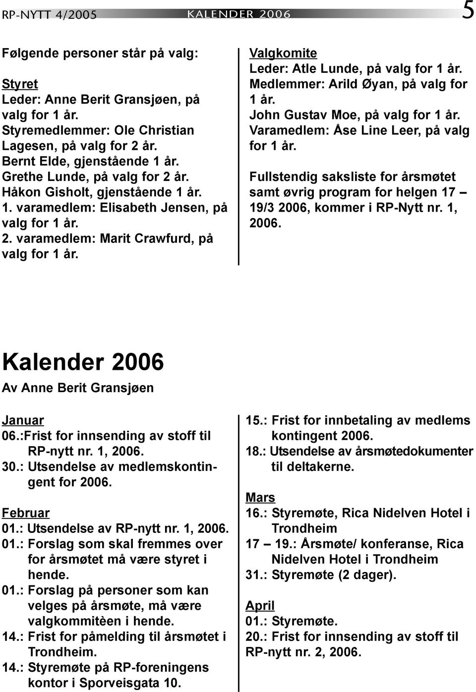 Valgkomite Leder: Atle Lunde, på valg for 1 år. Medlemmer: Arild Øyan, på valg for 1 år. John Gustav Moe, på valg for 1 år. Varamedlem: Åse Line Leer, på valg for 1 år.