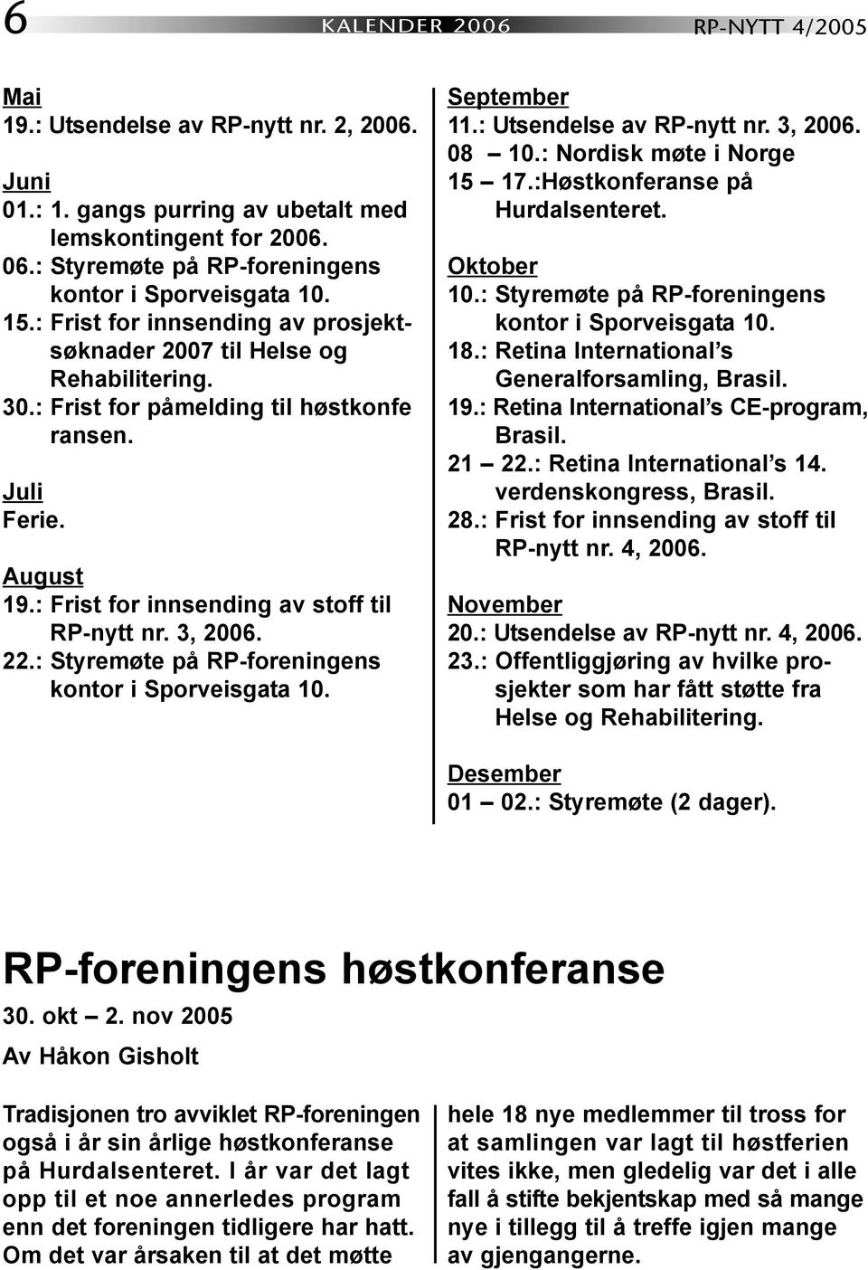 3, 2006. 22.: Styremøte på RP-foreningens kontor i Sporveisgata 10. September 11.: Utsendelse av RP-nytt nr. 3, 2006. 08 10.: Nordisk møte i Norge 15 17.:Høstkonferanse på Hurdalsenteret. Oktober 10.