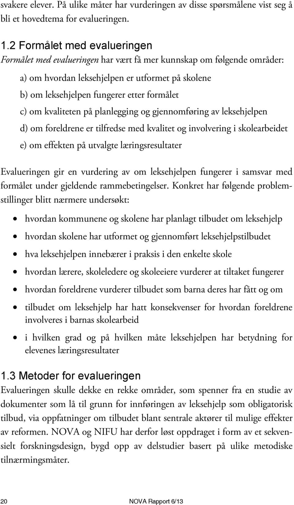 kvaliteten på planlegging og gjennomføring av leksehjelpen d) om foreldrene er tilfredse med kvalitet og involvering i skolearbeidet e) om effekten på utvalgte læringsresultater Evalueringen gir en