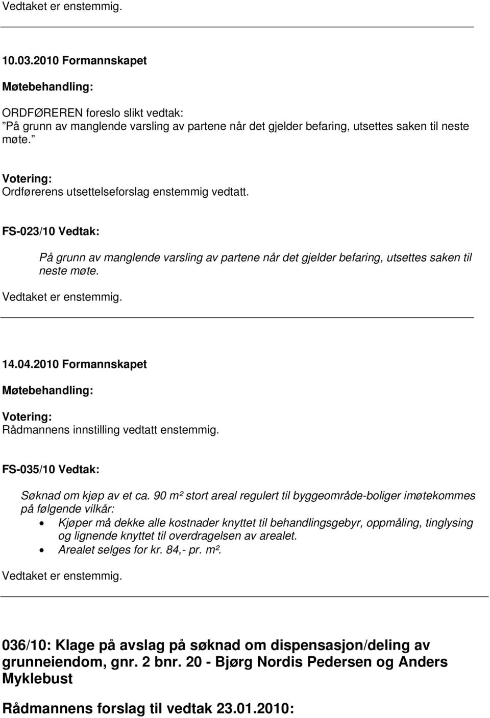 Rådmannens innstilling vedtatt enstemmig. FS-035/10 Vedtak: Søknad om kjøp av et ca.