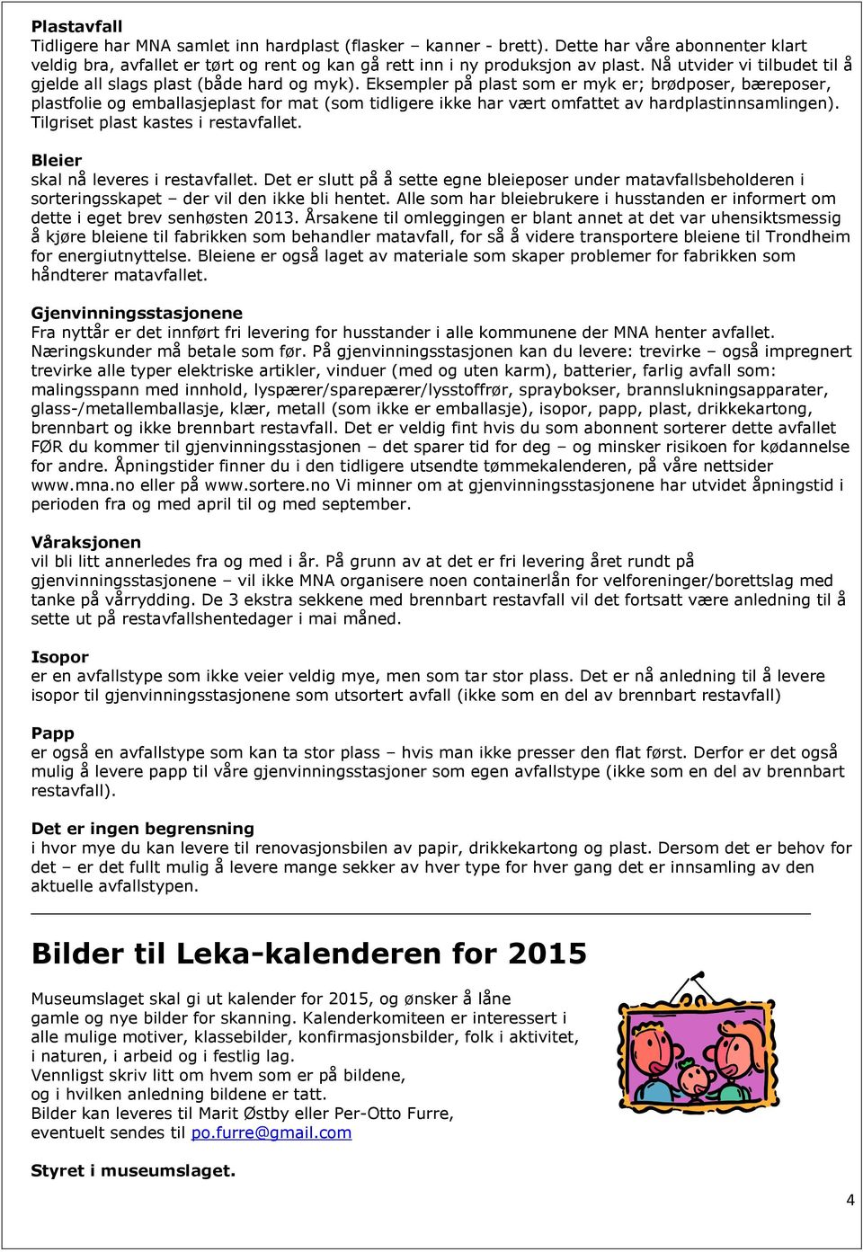 Eksempler på plast som er myk er; brødposer, bæreposer, plastfolie og emballasjeplast for mat (som tidligere ikke har vært omfattet av hardplastinnsamlingen). Tilgriset plast kastes i restavfallet.