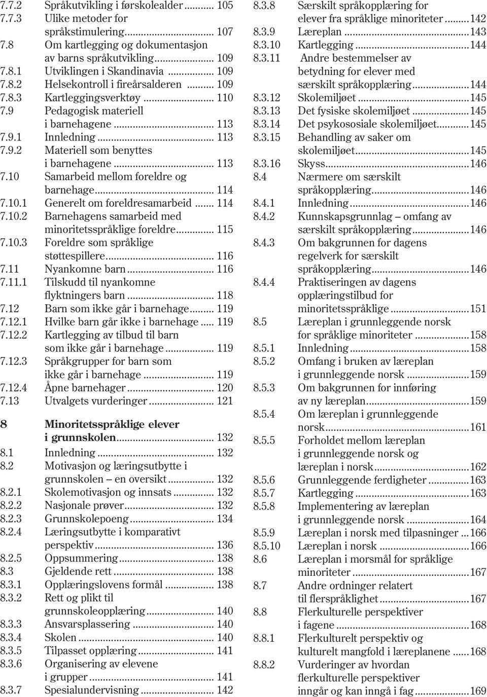 .. 114 7.10.1 Generelt om foreldresamarbeid... 114 7.10.2 Barnehagens samarbeid med minoritetsspråklige foreldre... 115 7.10.3 Foreldre som språklige støttespillere... 116 7.11 Nyankomne barn... 116 7.11.1 Tilskudd til nyankomne flyktningers barn.