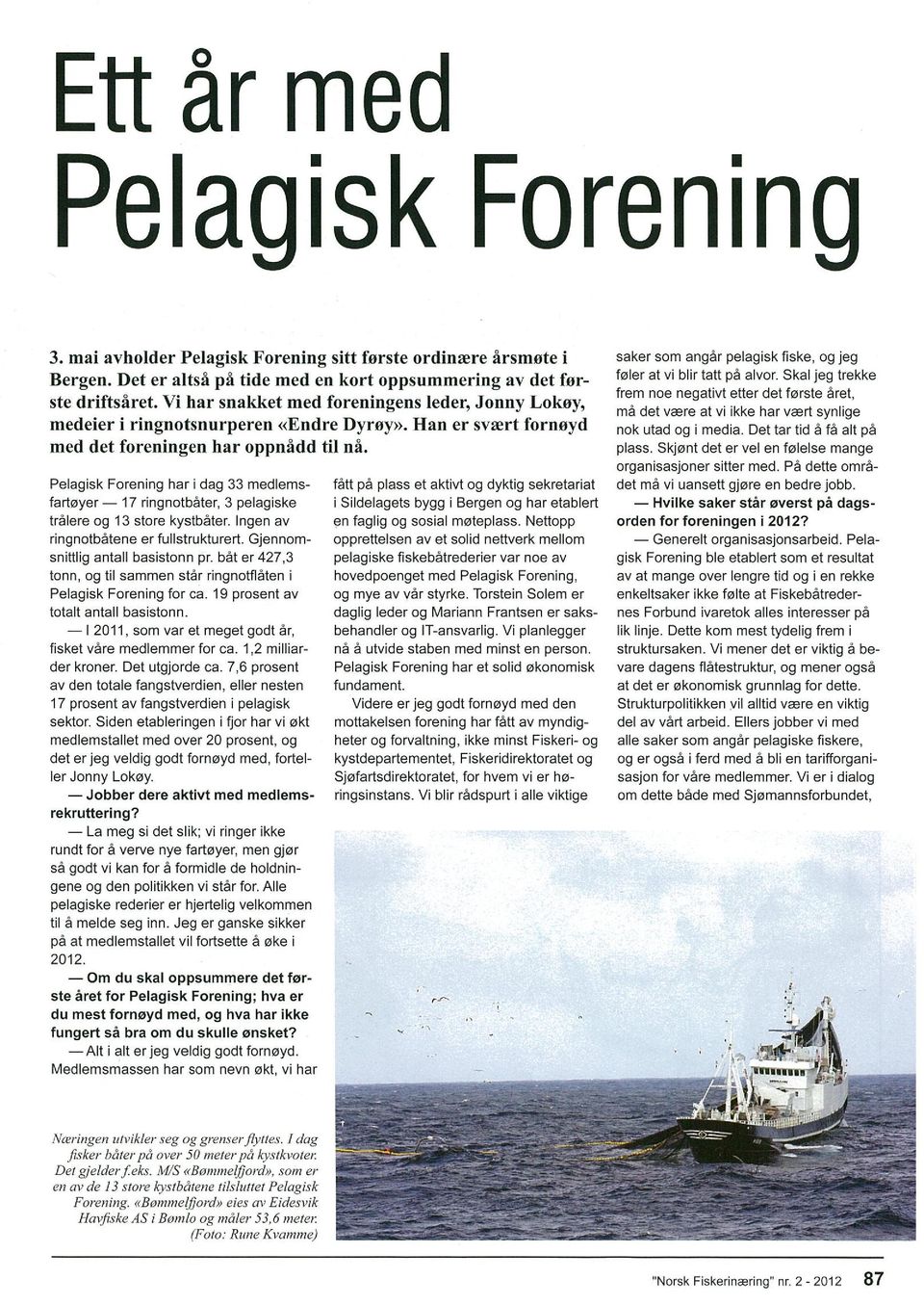 Pelagisk Forening har i dag 33 medlems fartøyer 17 ringnotbåter, 3 pelagiske tralere og 13 store kystbåter. ngen av ringnotbatene er fullstrukturert. Gjennom snittlig antall basistonn pr.