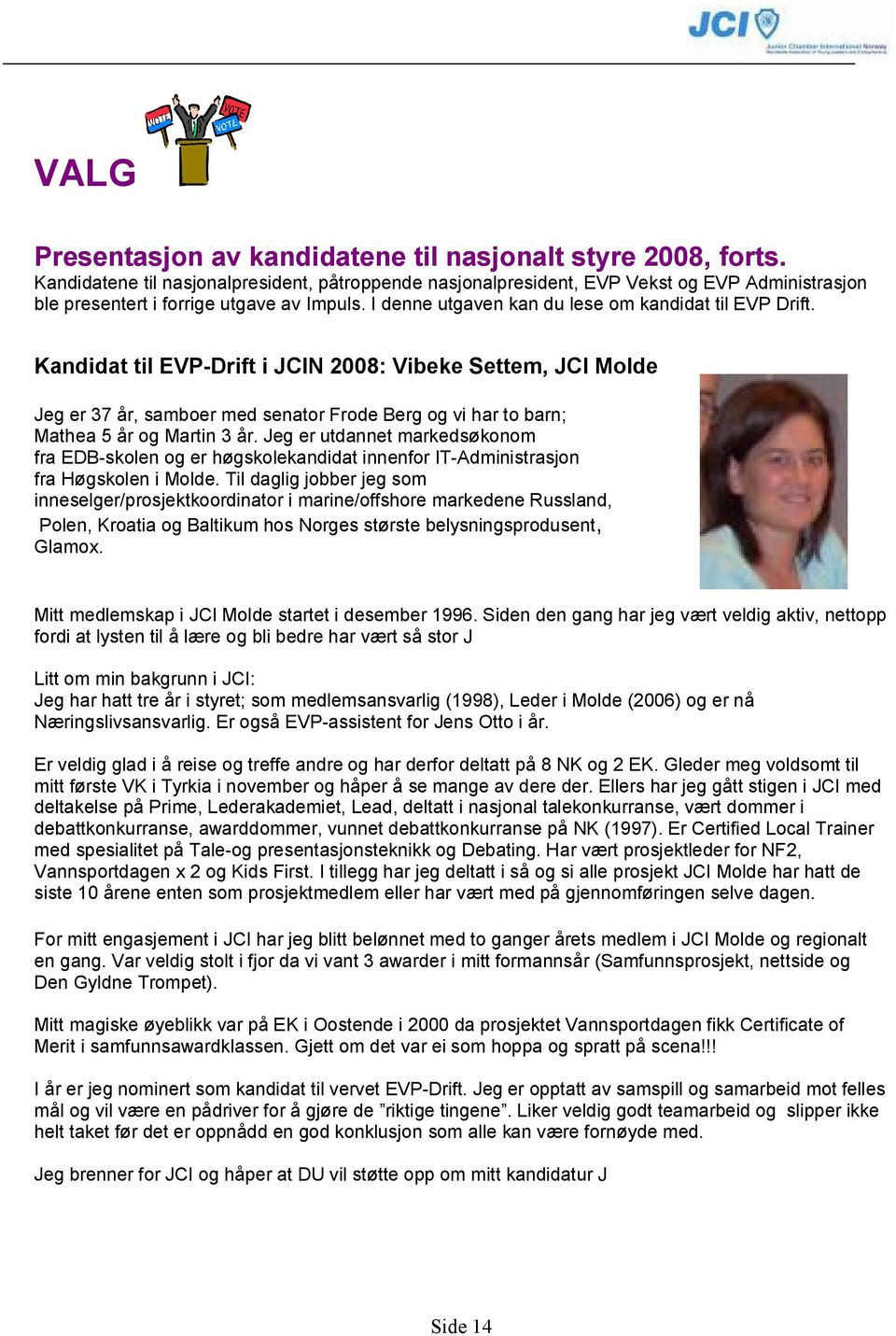 Kandidat til EVP-Drift i JCIN 2008: Vibeke Settem, JCI Molde Jeg er 37 år, samboer med senator Frode Berg og vi har to barn; Mathea 5 år og Martin 3 år.