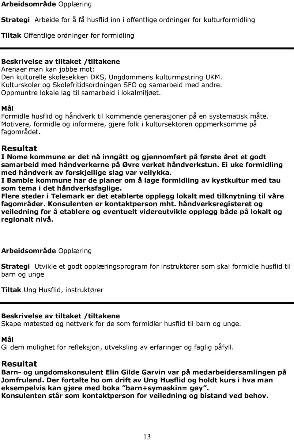 Formidle husflid og håndverk til kommende generasjoner på en systematisk måte. Motivere, formidle og informere, gjere folk i kultursektoren oppmerksomme på fagområdet.