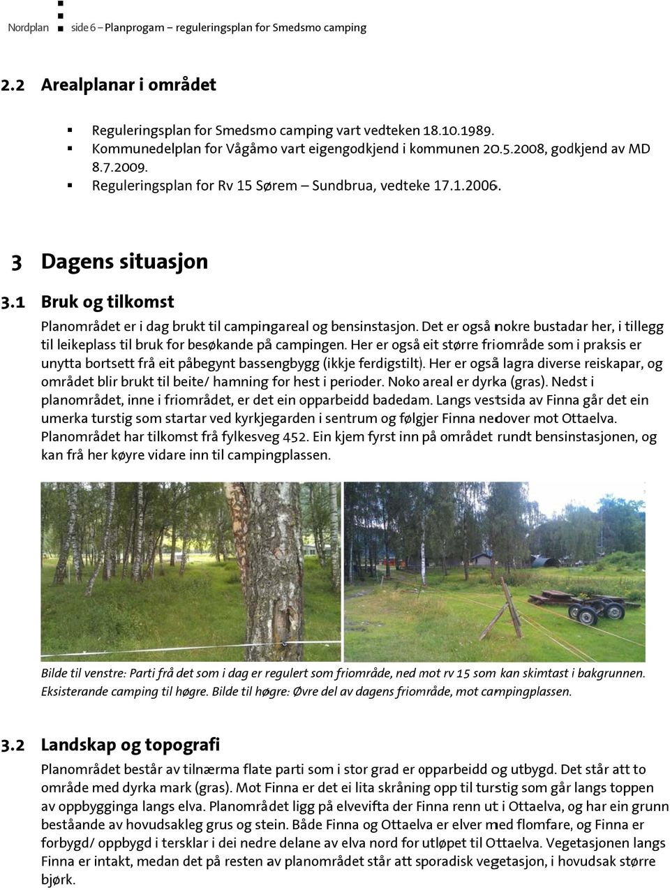 1 Dagens situasjon Bruk og tilkomst Planområdet er i dag brukt til campingareal og bensinstasjon. Det er også nokre bustadar her, i tillegg til leikeplass til bruk for besøkande påå campingen.