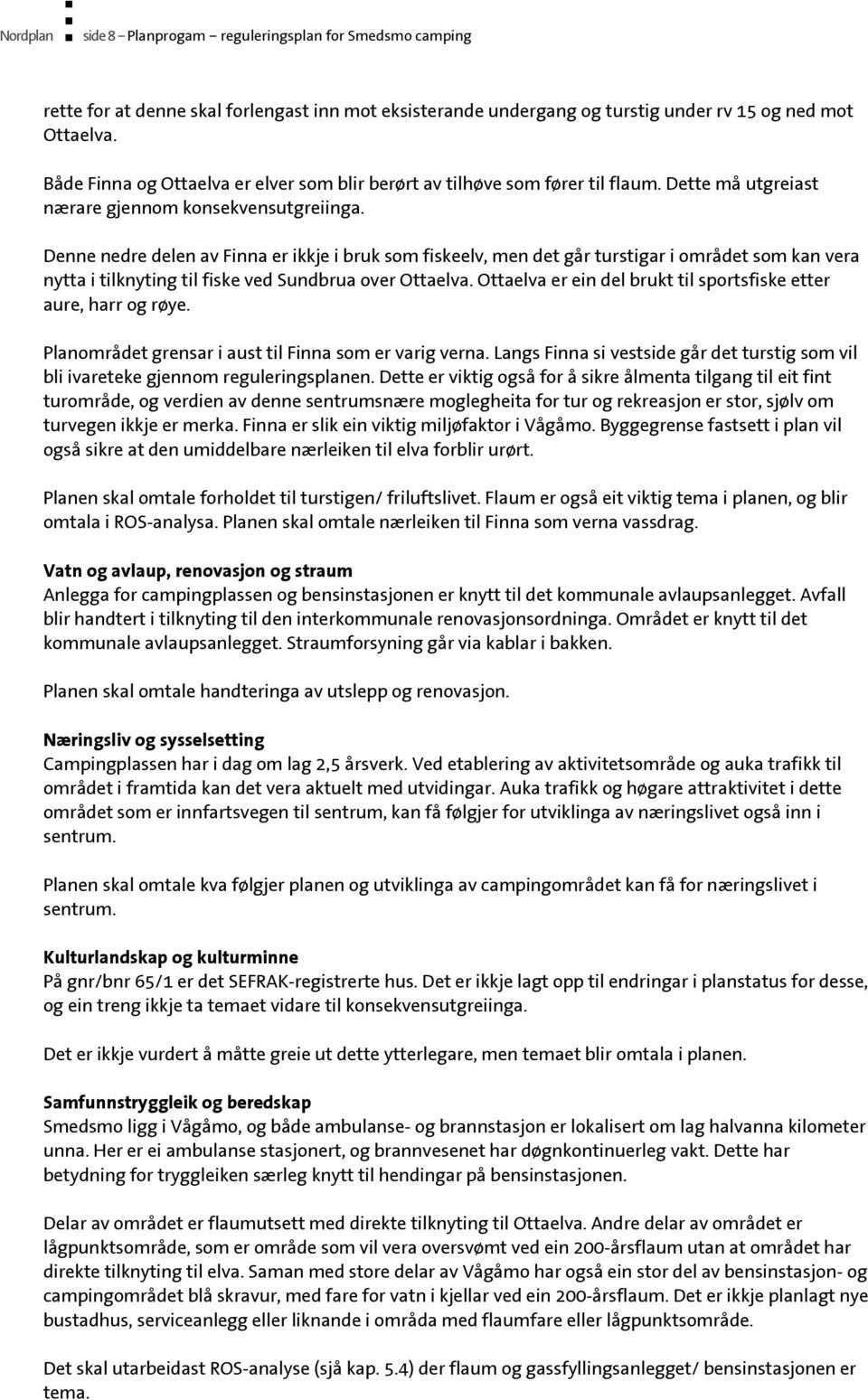 Denne nedre delen av Finna er ikkje i bruk som fiskeelv, men det går turstigar i området som kan vera nytta i tilknyting til fiske ved Sundbrua over Ottaelva.