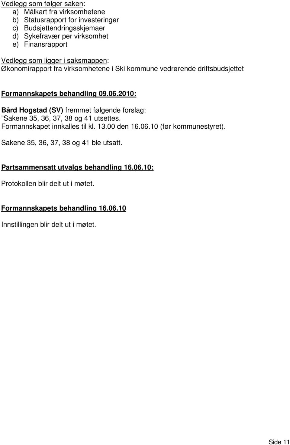 2010: Bård Hogstad (SV) fremmet følgende forslag: Sakene 35, 36, 37, 38 og 41 utsettes. Formannskapet innkalles til kl. 13.00 den 16.06.10 (før kommunestyret).