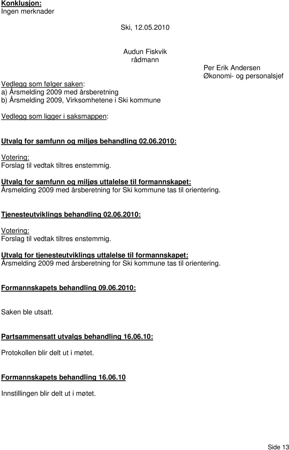 i saksmappen: Utvalg for samfunn og miljøs behandling 02.06.2010: Votering: Forslag til vedtak tiltres enstemmig.