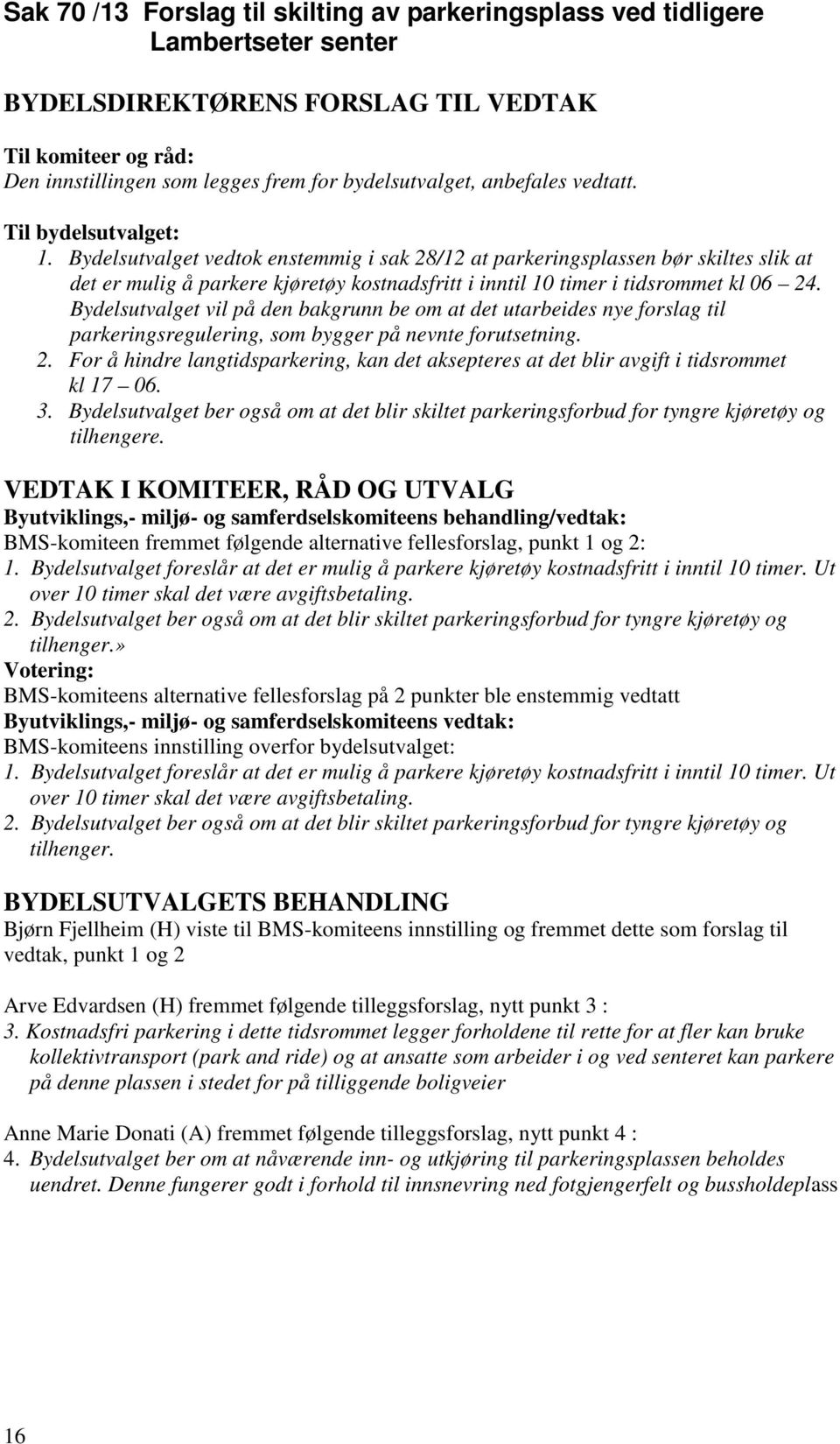 vil på den bakgrunn be om at det utarbeides nye forslag til parkeringsregulering, som bygger på nevnte forutsetning. 2.