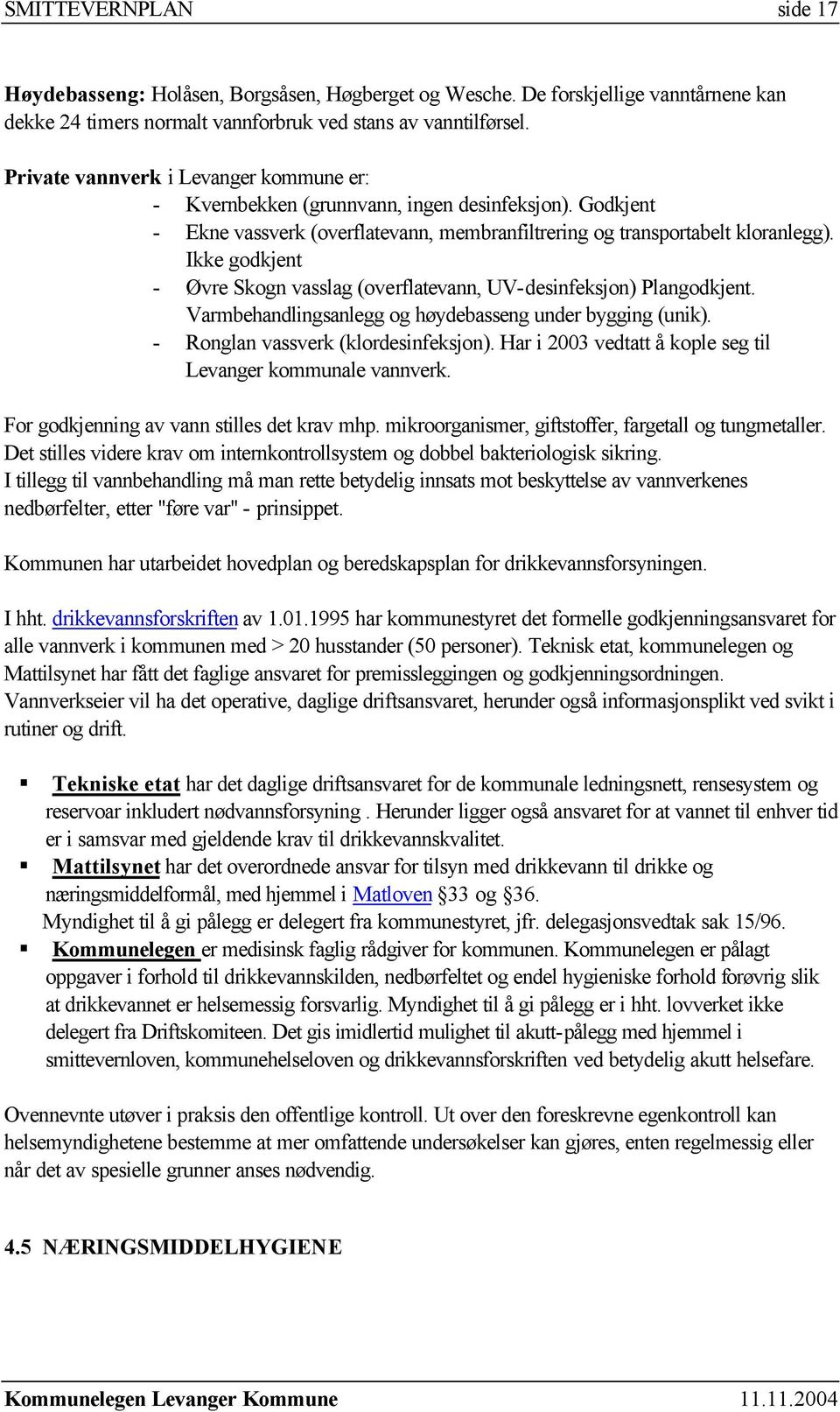 Ikke godkjent - Øvre Skogn vasslag (overflatevann, UV-desinfeksjon) Plangodkjent. Varmbehandlingsanlegg og høydebasseng under bygging (unik). - Ronglan vassverk (klordesinfeksjon).