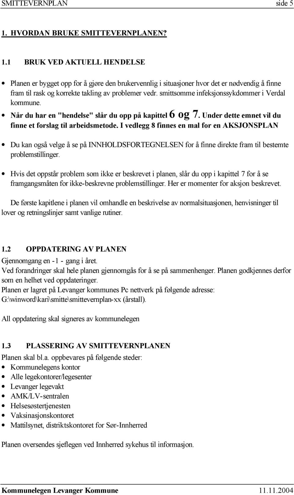 I vedlegg 8 finnes en mal for en AKSJONSPLAN Du kan også velge å se på INNHOLDSFORTEGNELSEN for å finne direkte fram til bestemte problemstillinger.