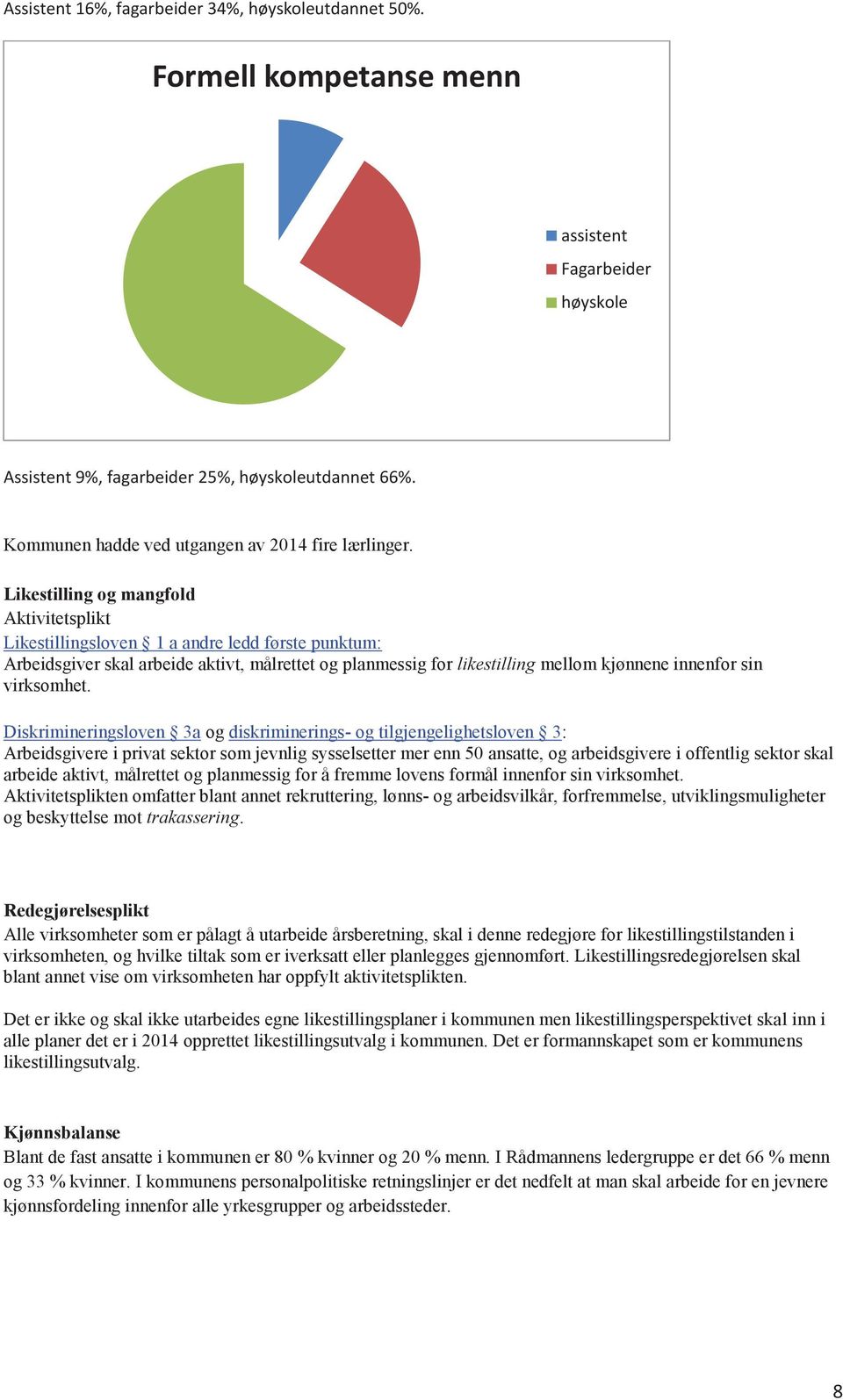 Likestilling og mangfold Aktivitetsplikt Likestillingsloven 1 a andre ledd første punktum: Arbeidsgiver skal arbeide aktivt, målrettet og planmessig for likestilling mellom kjønnene innenfor sin