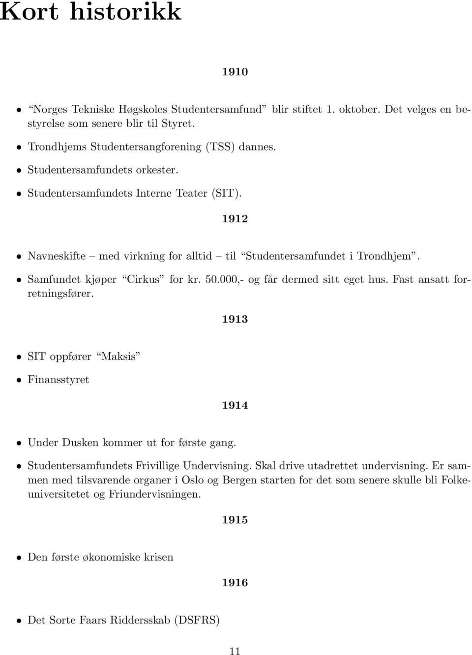 000,- og får dermed sitt eget hus. Fast ansatt forretningsfører. 1913 SIT oppfører Maksis Finansstyret 1914 Under Dusken kommer ut for første gang. Studentersamfundets Frivillige Undervisning.