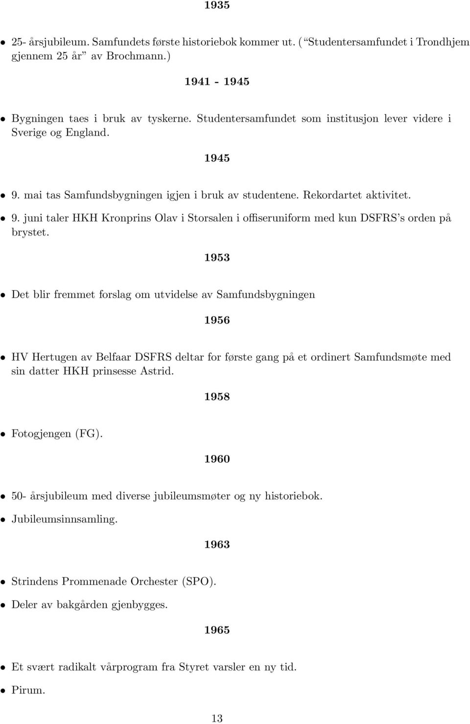 1953 Det blir fremmet forslag om utvidelse av Samfundsbygningen 1956 HV Hertugen av Belfaar DSFRS deltar for første gang på et ordinert Samfundsmøte med sin datter HKH prinsesse Astrid.