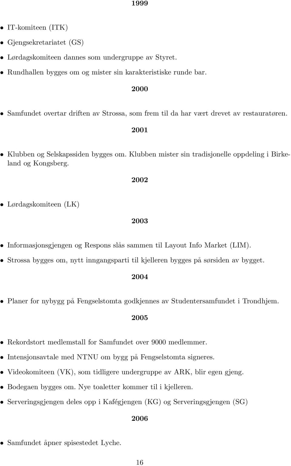 Klubben mister sin tradisjonelle oppdeling i Birkeland og Kongsberg. 2002 Lørdagskomiteen (LK) 2003 Informasjonsgjengen og Respons slås sammen til Layout Info Market (LIM).