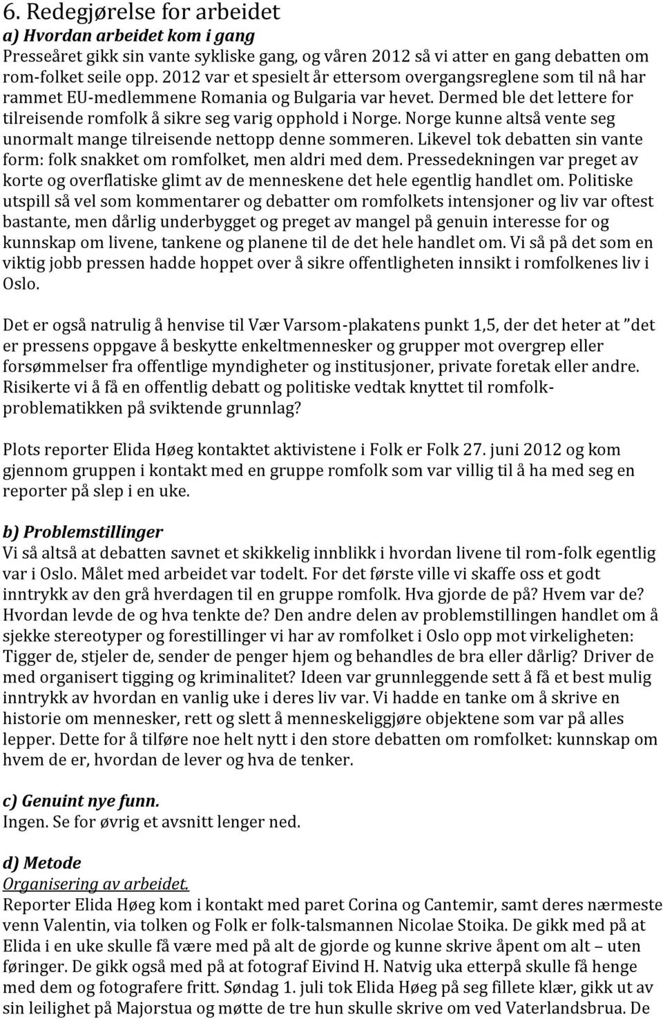 Norge kunne altså vente seg unormalt mange tilreisende nettopp denne sommeren. Likevel tok debatten sin vante form: folk snakket om romfolket, men aldri med dem.