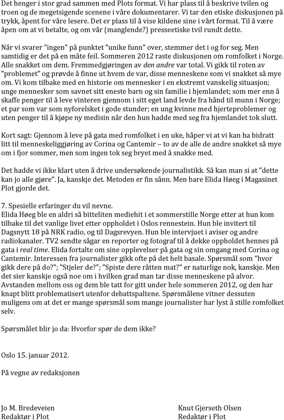 ) presseetiske tvil rundt dette. Når vi svarer ingen på punktet unike funn over, stemmer det i og for seg. Men samtidig er det på en måte feil. Sommeren 2012 raste diskusjonen om romfolket i Norge.