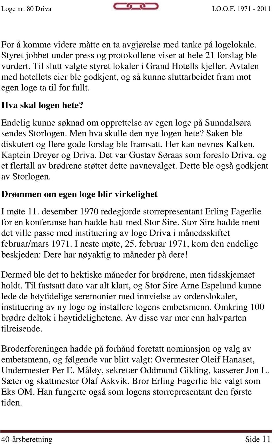 Endelig kunne søknad om opprettelse av egen loge på Sunndalsøra sendes Storlogen. Men hva skulle den nye logen hete? Saken ble diskutert og flere gode forslag ble framsatt.