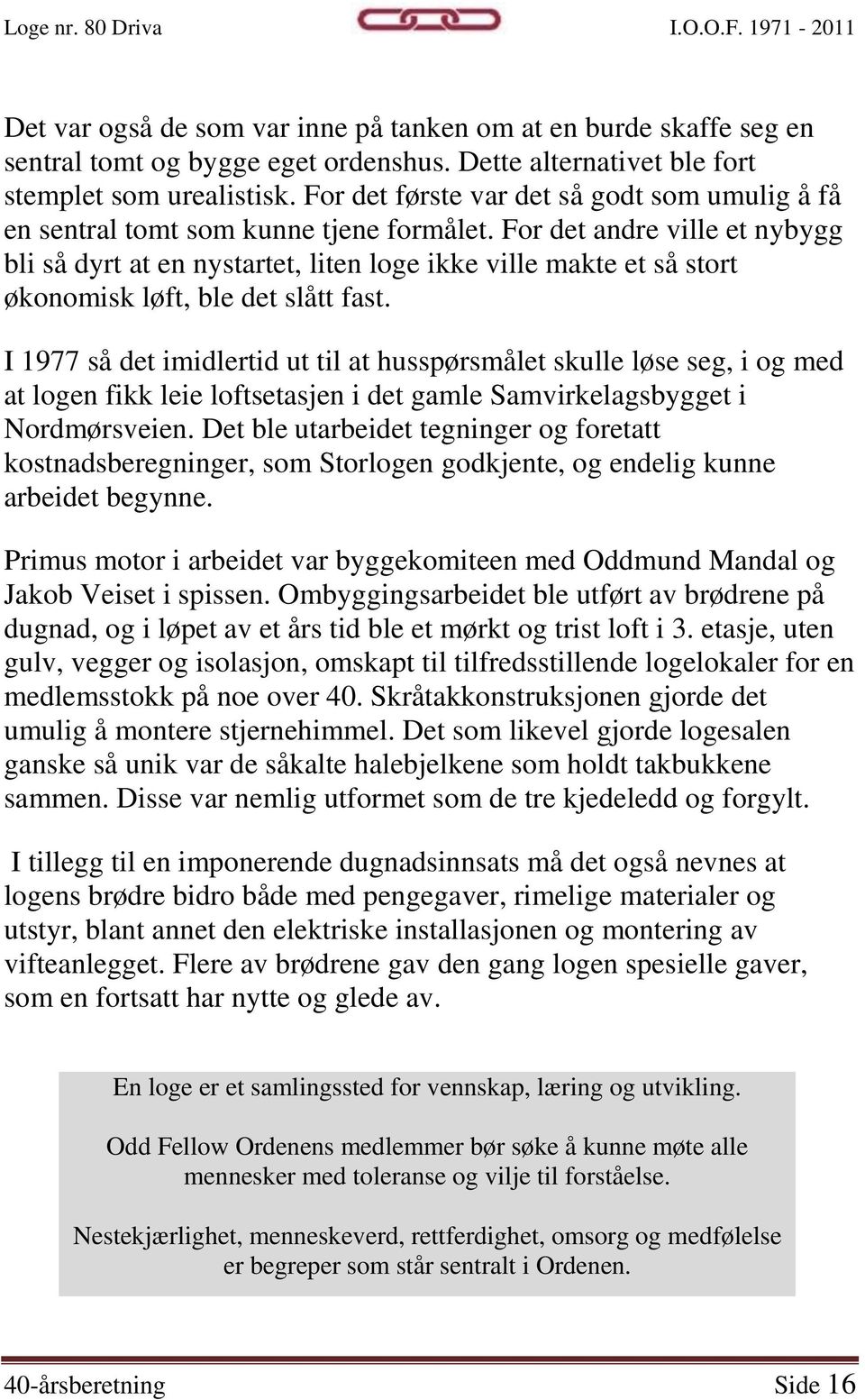 For det andre ville et nybygg bli så dyrt at en nystartet, liten loge ikke ville makte et så stort økonomisk løft, ble det slått fast.