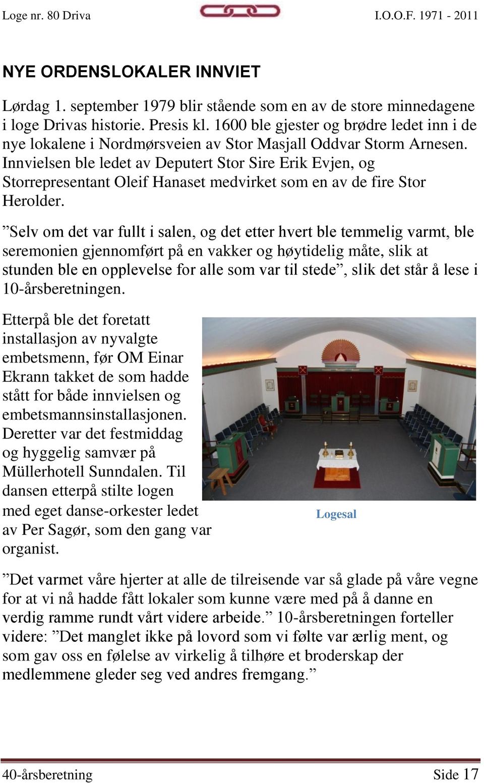 Innvielsen ble ledet av Deputert Stor Sire Erik Evjen, og Storrepresentant Oleif Hanaset medvirket som en av de fire Stor Herolder.