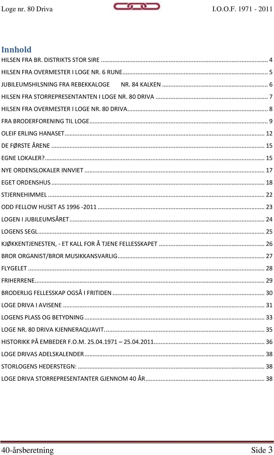 .. 18 STJERNEHIMMEL... 22 ODD FELLOW HUSET AS 1996-2011... 23 LOGEN I JUBILEUMSÅRET... 24 LOGENS SEGL... 25 KJØKKENTJENESTEN, - ET KALL FOR Å TJENE FELLESSKAPET... 26 BROR ORGANIST/BROR MUSIKKANSVARLIG.