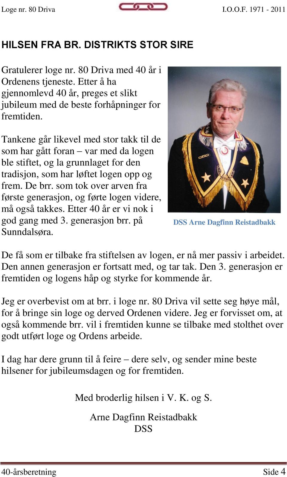 som tok over arven fra første generasjon, og førte logen videre, må også takkes. Etter 40 år er vi nok i god gang med 3. generasjon brr. på Sunndalsøra.