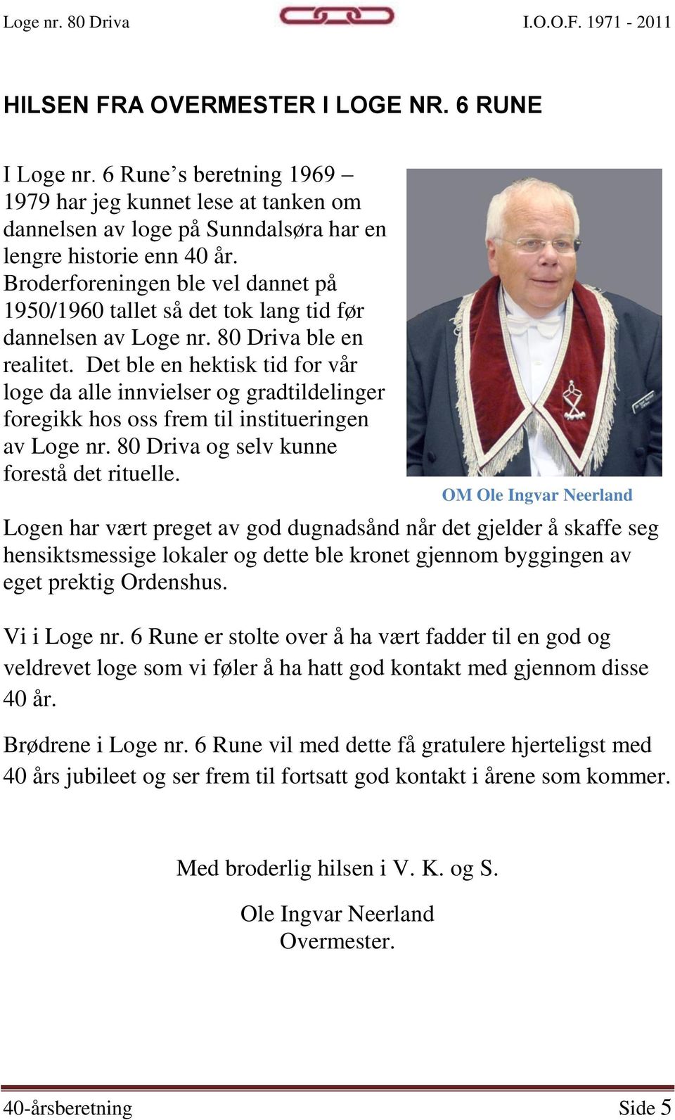 Det ble en hektisk tid for vår loge da alle innvielser og gradtildelinger foregikk hos oss frem til institueringen av Loge nr. 80 Driva og selv kunne forestå det rituelle.