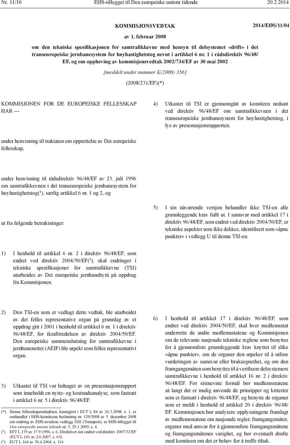 1 i rådsdirektiv 96/48/ EF, og om oppheving av kommisjonsvedtak 2002/734/EF av 30 mai 2002 [meddelt under nummer K(2008) 356] (2008/231/EF)(*) KOMMISJONEN FOR DE EUROPEISKE FELLESSKAP HAR 4) Utkastet