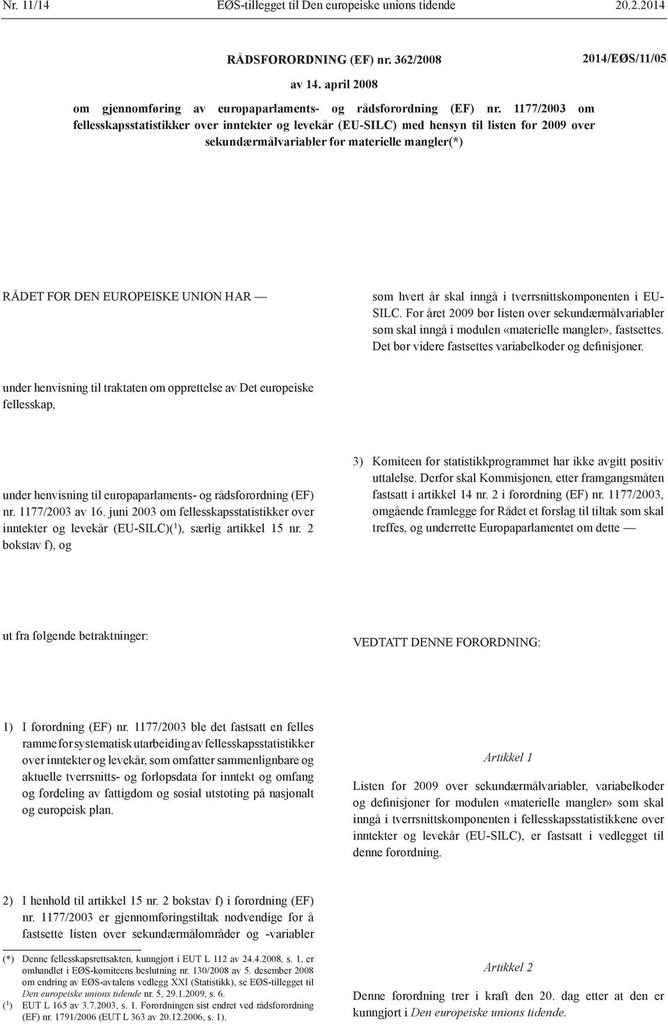 hvert år skal inngå i tverrsnittskomponenten i EU- SILC. For året 2009 bør listen over sekundærmålvariabler som skal inngå i modulen «materielle mangler», fastsettes.