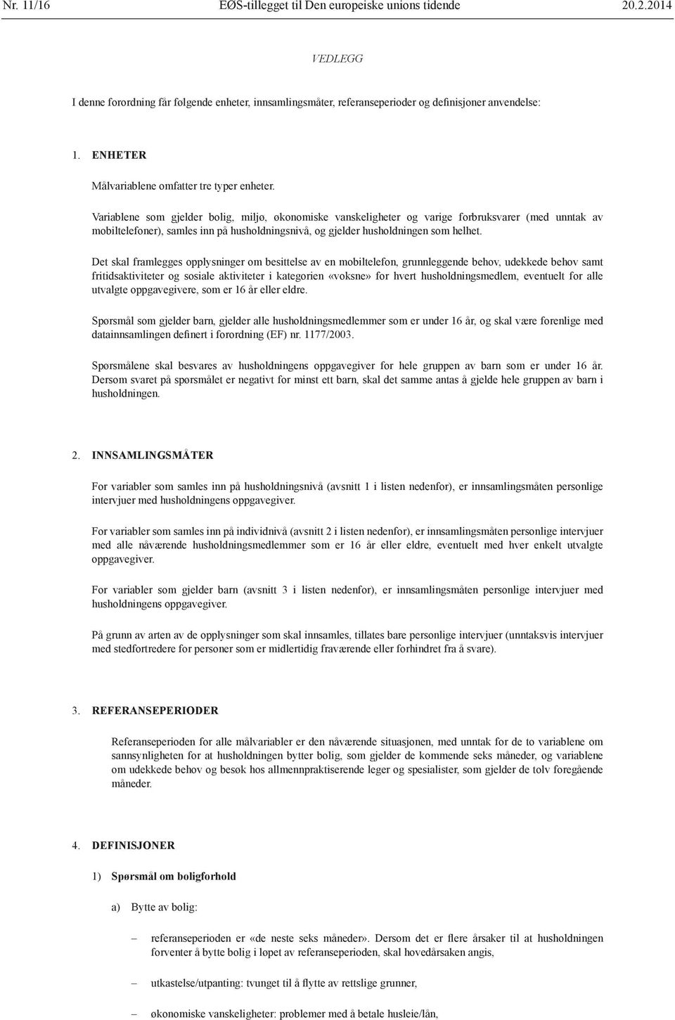 Variablene som gjelder bolig, miljø, økonomiske vanskeligheter og varige forbruksvarer (med unntak av mobiltelefoner), samles inn på husholdningsnivå, og gjelder husholdningen som helhet.