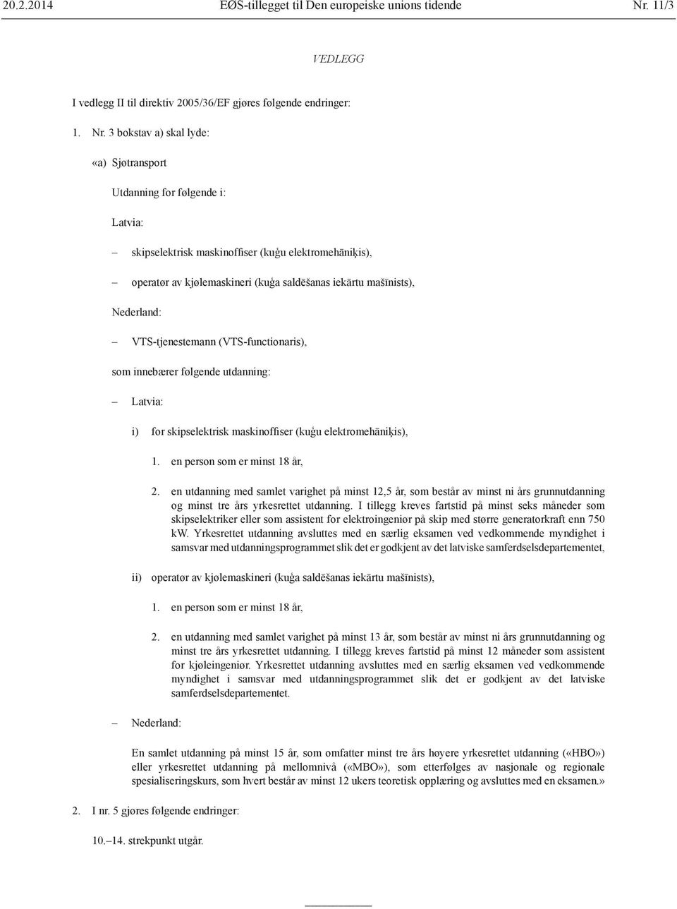 3 bokstav a) skal lyde: «a) Sjøtransport Utdanning for følgende i: Latvia: skipselektrisk maskinoffiser (kuģu elektromehāniķis), operatør av kjølemaskineri (kuģa saldēšanas iekārtu mašīnists),