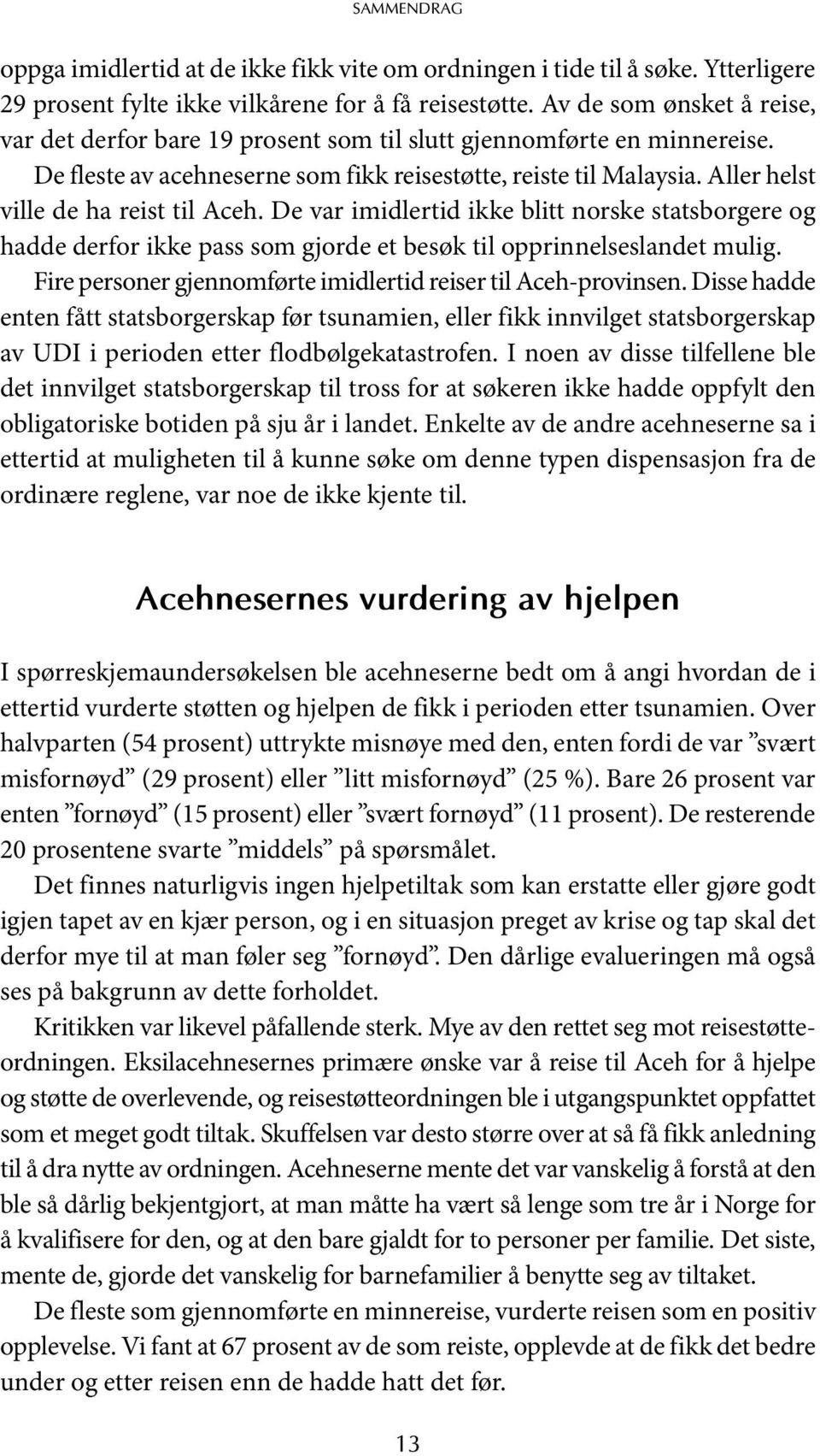 Aller helst ville de ha reist til Aceh. De var imidlertid ikke blitt norske statsborgere og hadde derfor ikke pass som gjorde et besøk til opprinnelseslandet mulig.