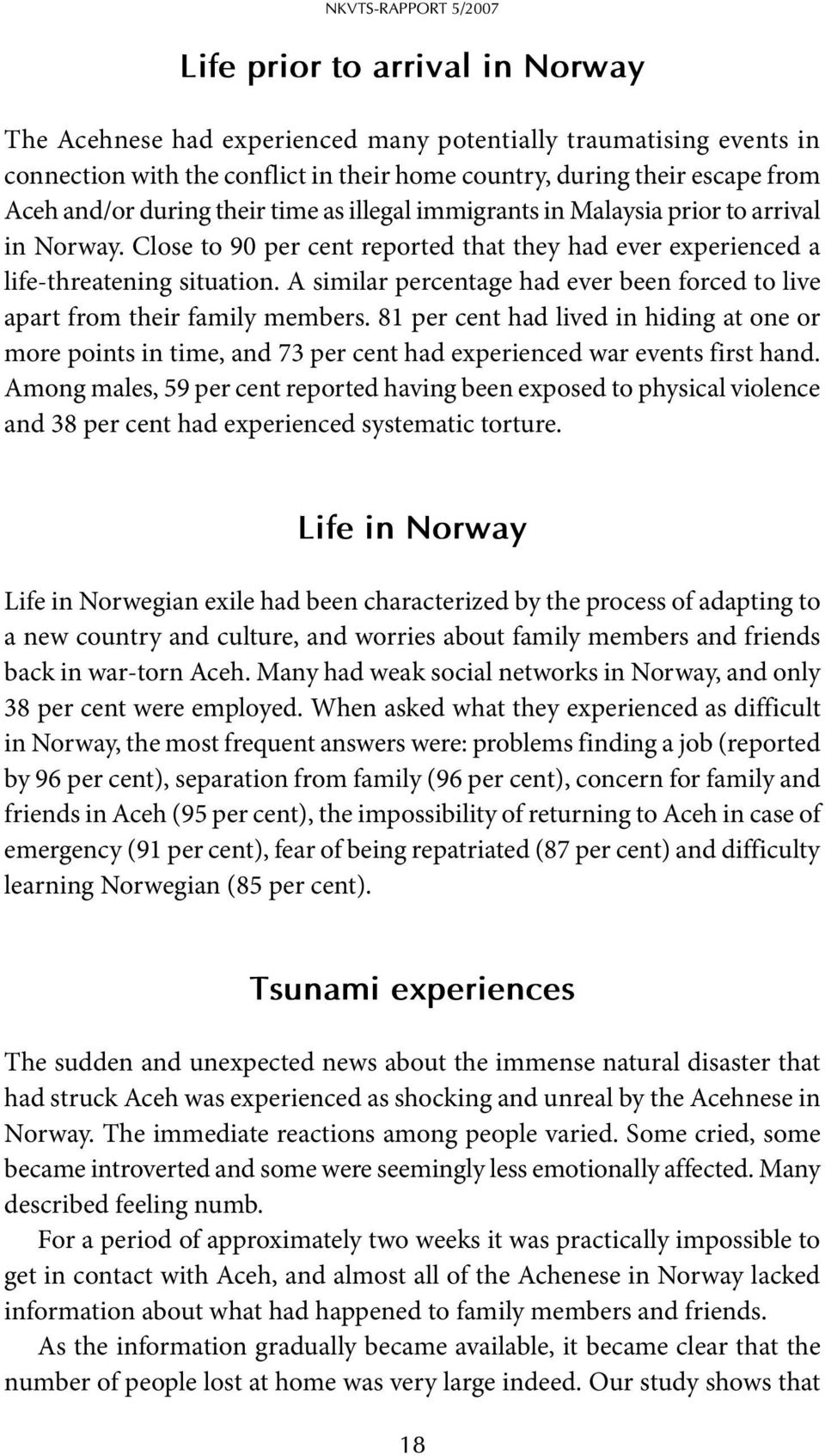 A similar percentage had ever been forced to live apart from their family members. 81 per cent had lived in hiding at one or more points in time, and 73 per cent had experienced war events first hand.