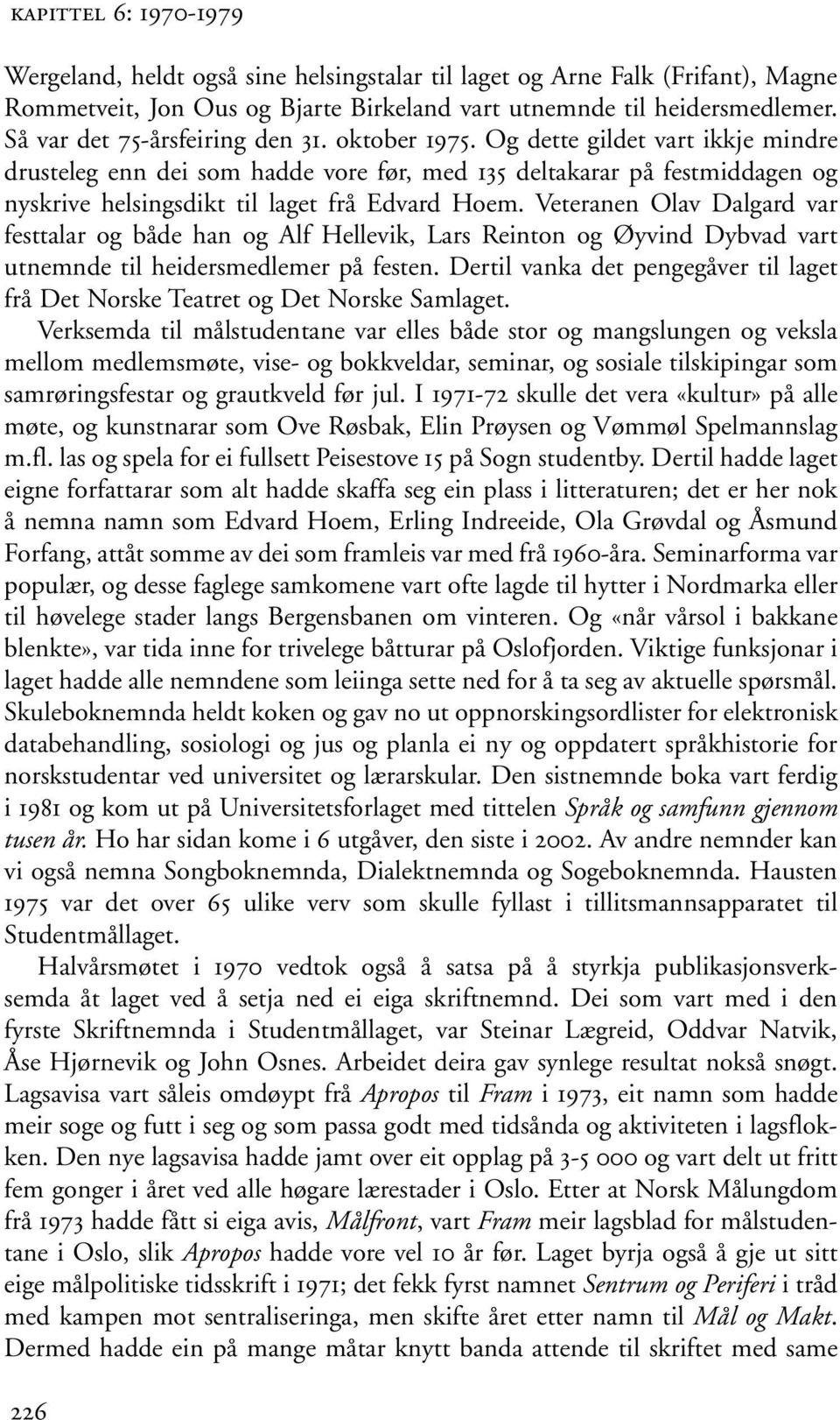 Og dette gildet vart ikkje mindre drusteleg enn dei som hadde vore før, med 135 deltakarar på festmiddagen og nyskrive helsingsdikt til laget frå Edvard Hoem.