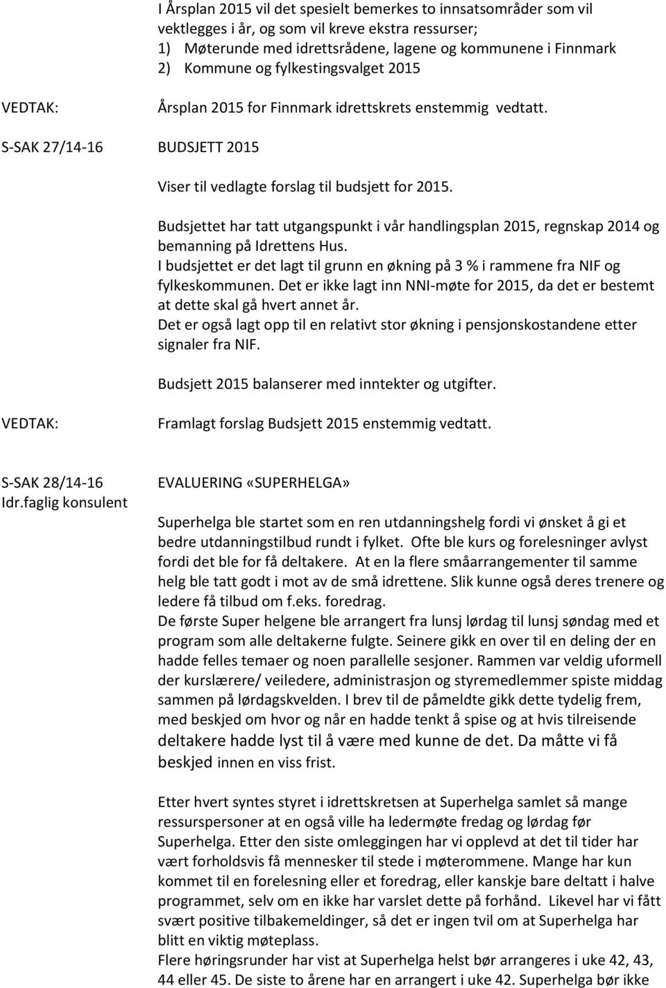 Budsjettet har tatt utgangspunkt i vår handlingsplan 2015, regnskap 2014 og bemanning på Idrettens Hus. I budsjettet er det lagt til grunn en økning på 3 % i rammene fra NIF og fylkeskommunen.